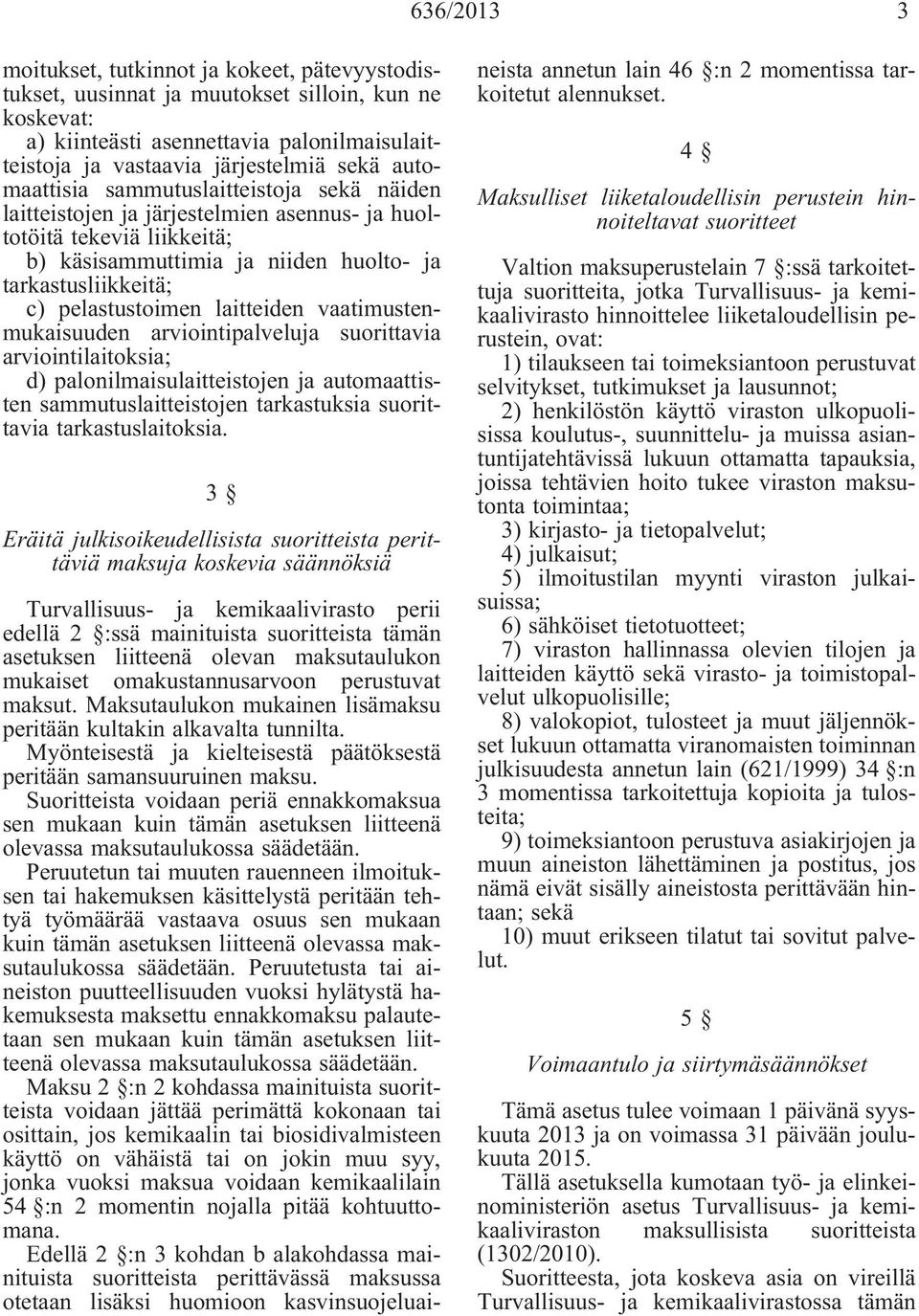 laitteiden vaatimustenmukaisuuden arviointipalveluja suorittavia arviointilaitoksia; d) palonilmaisulaitteistojen ja automaattisten sammutuslaitteistojen tarkastuksia suorittavia tarkastuslaitoksia.
