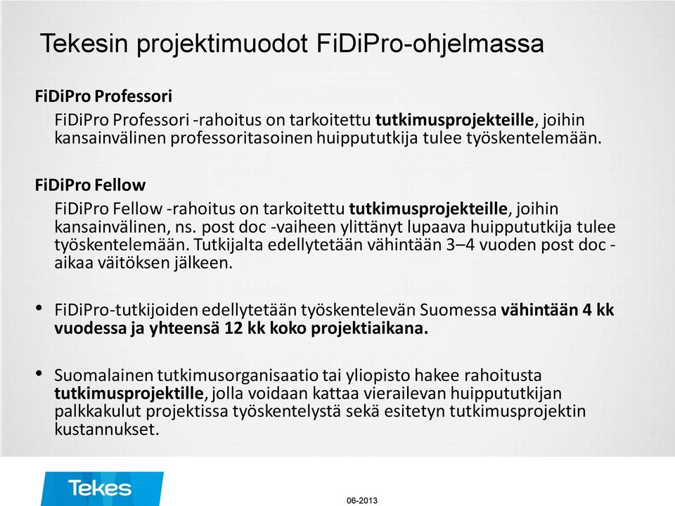 Tutkijalta edellytetään vähintään 3 4 vuoden post doc - aikaa väitöksen jälkeen. FiDiPro-tutkijoiden edellytetään työskentelevän Suomessa vähintään 4 kk vuodessa ja yhteensä 12 kk koko projektiaikana.