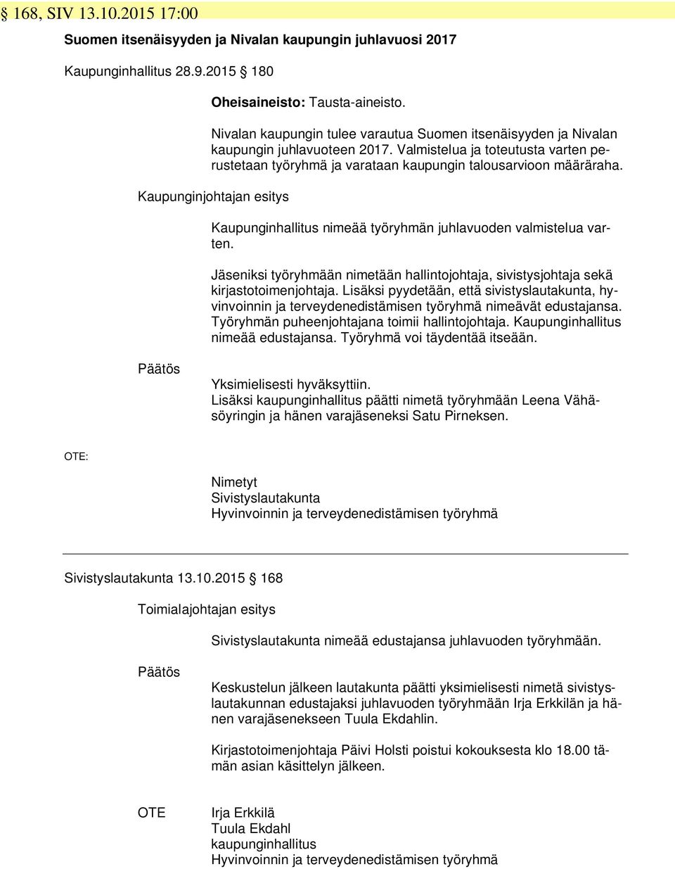 Kaupunginjohtajan esitys Kaupunginhallitus nimeää työryhmän juhlavuoden valmistelua varten. Jäseniksi työryhmään nimetään hallintojohtaja, sivistysjohtaja sekä kirjastotoimenjohtaja.