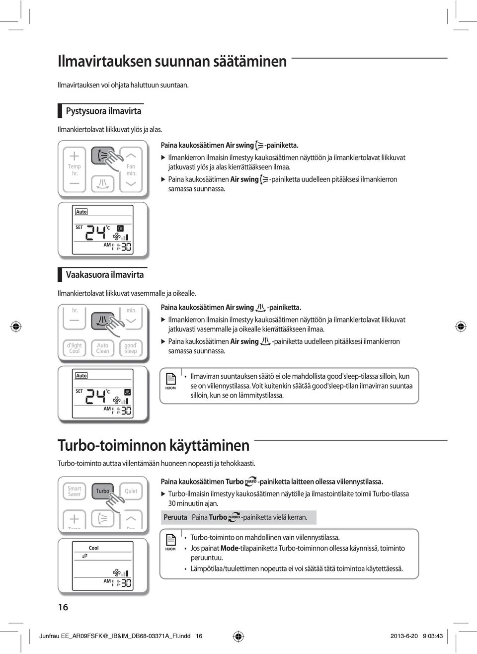 Paina kaukosäätimen Air swing -painiketta uudelleen pitääksesi ilmankierron samassa suunnassa. Vaakasuora ilmavirta Ilmankiertolavat liikkuvat vasemmalle ja oikealle.