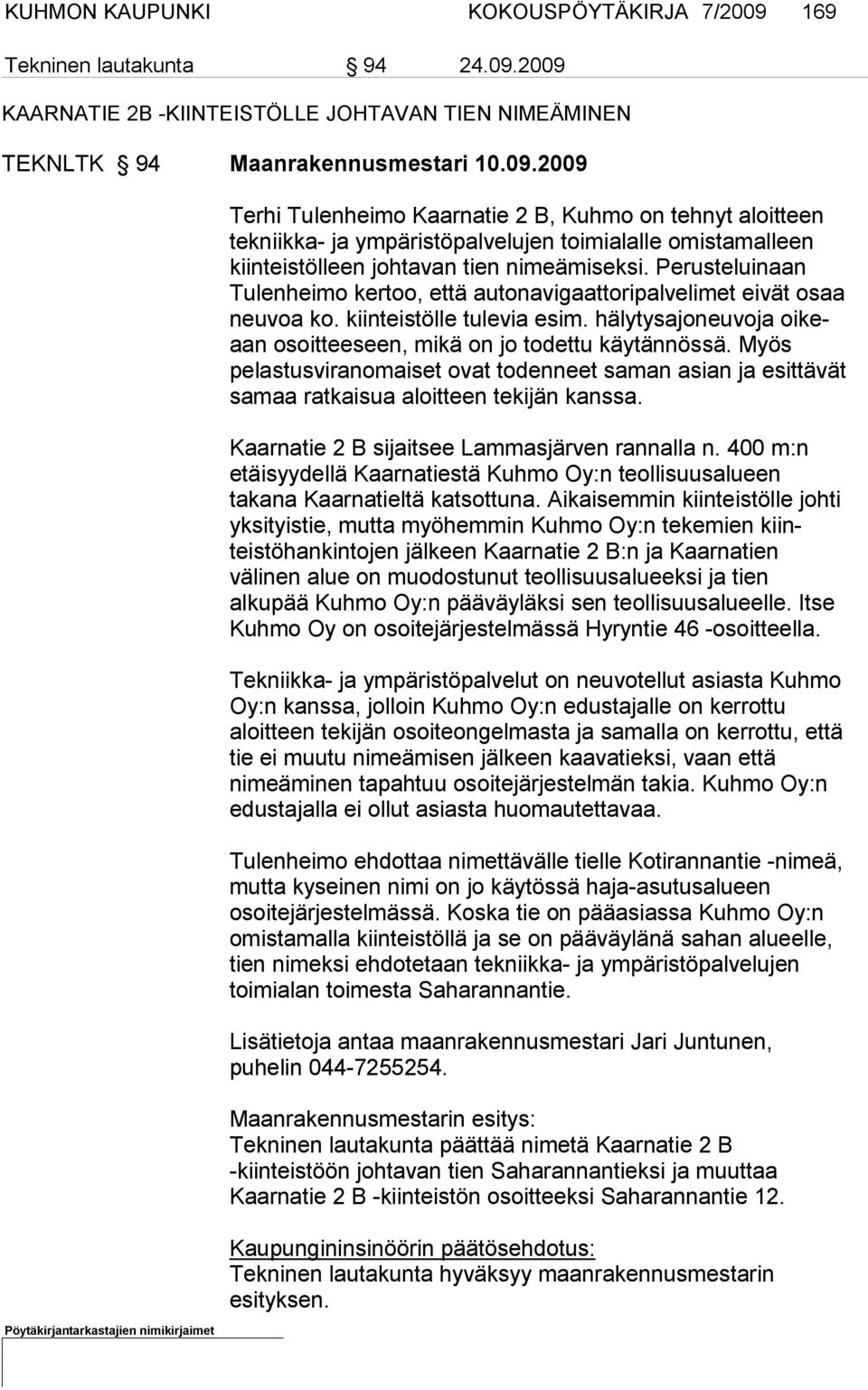 Perusteluinaan Tulenheimo kertoo, että autonavigaattoripalvelimet ei vät osaa neuvoa ko. kiinteistölle tulevia esim. hälytysajoneuvoja oikeaan osoitteeseen, mikä on jo todettu käy tännössä.