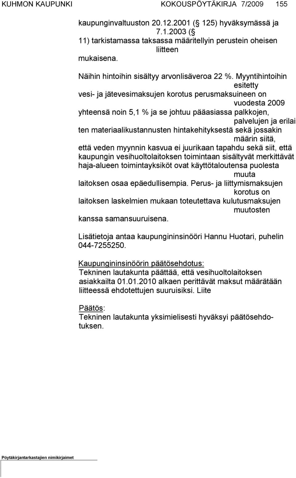 Myyntihintoihin esitetty vesi- ja jätevesimaksujen korotus perusmaksuineen on vuodesta 2009 yhteensä noin 5,1 % ja se johtuu pääasiassa palkkojen, palvelujen ja erilai ten materiaalikustan nusten
