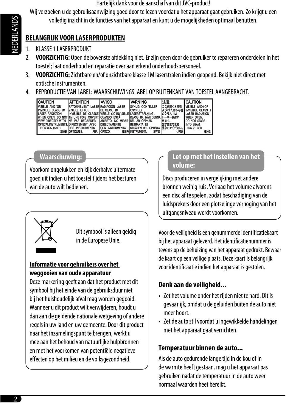 VOORZICHTIG: Open de bovenste afdekking niet. Er zijn geen door de gebruiker te repareren onderdelen in het toestel; laat onderhoud en reparatie over aan erkend onderhoudspersoneel. 3.