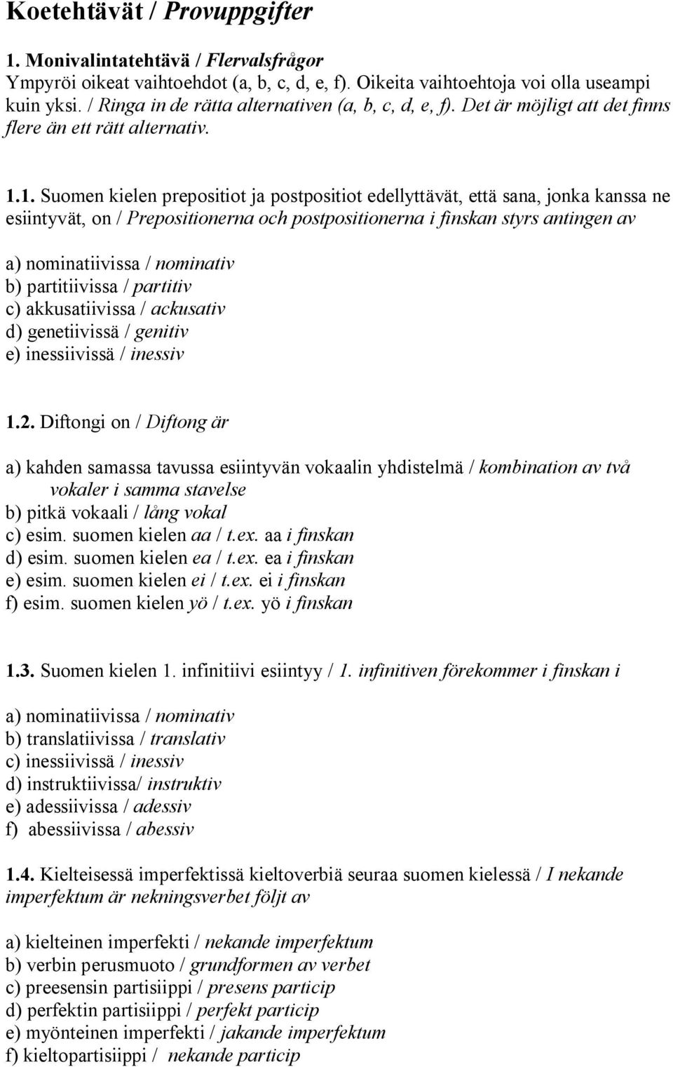 1. Suomen kielen prepositiot ja postpositiot edellyttävät, että sana, jonka kanssa ne esiintyvät, on / Prepositionerna och postpositionerna i finskan styrs antingen av a) nominatiivissa / nominativ