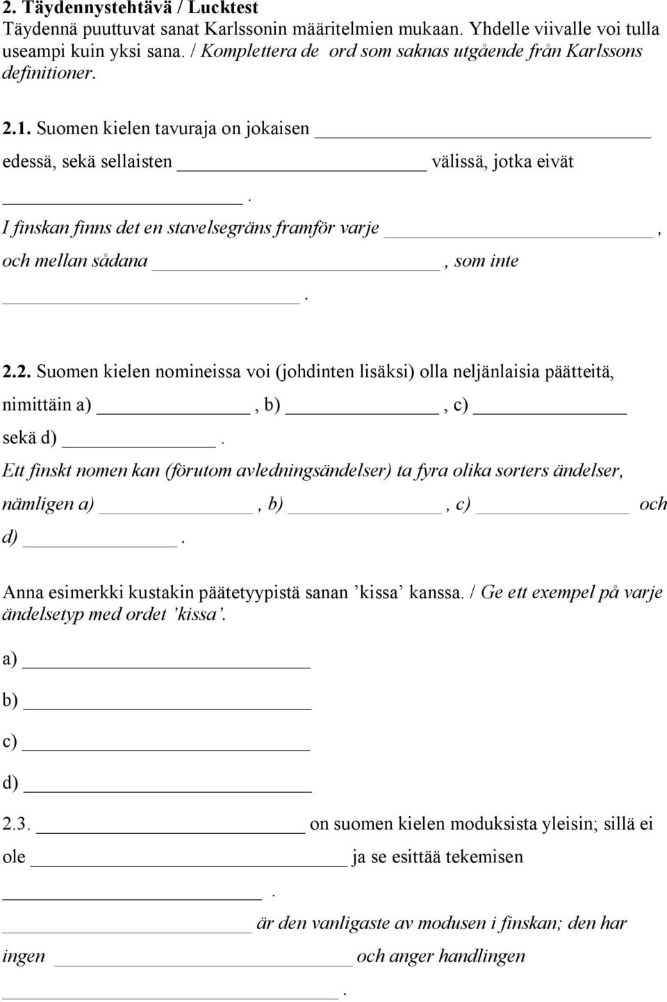 I finskan finns det en stavelsegräns framför varje, och mellan sådana, som inte. 2.2. Suomen kielen nomineissa voi (johdinten lisäksi) olla neljänlaisia päätteitä, nimittäin a), b), c) sekä d).