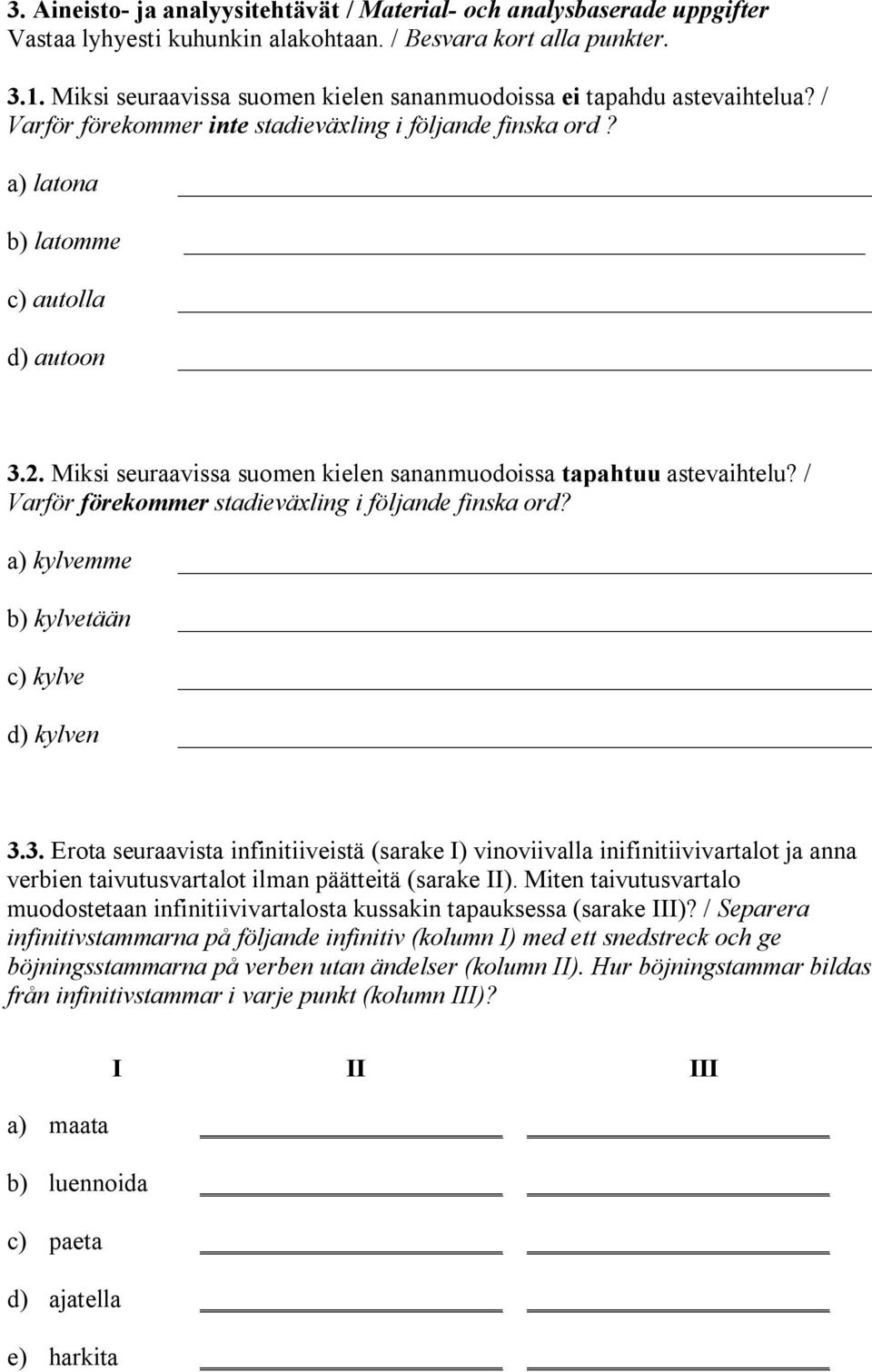 Miksi seuraavissa suomen kielen sananmuodoissa tapahtuu astevaihtelu? / Varför förekommer stadieväxling i följande finska ord? a) kylvemme b) kylvetään c) kylve d) kylven 3.