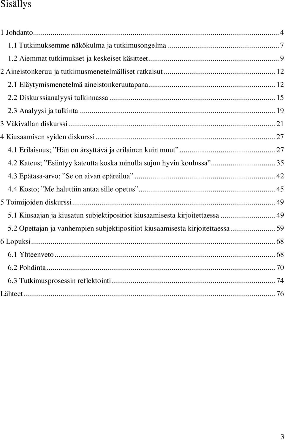 1 Erilaisuus; Hän on ärsyttävä ja erilainen kuin muut... 27 4.2 Kateus; Esiintyy kateutta koska minulla sujuu hyvin koulussa... 35 4.3 Epätasa-arvo; Se on aivan epäreilua... 42 4.