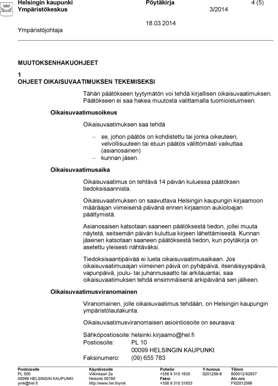 Oikaisuvaatimusoikeus Oikaisuvaatimuksen saa tehdä se, johon päätös on kohdistettu tai jonka oikeuteen, velvollisuuteen tai etuun päätös välittömästi vaikuttaa (asianosainen) kunnan jäsen.