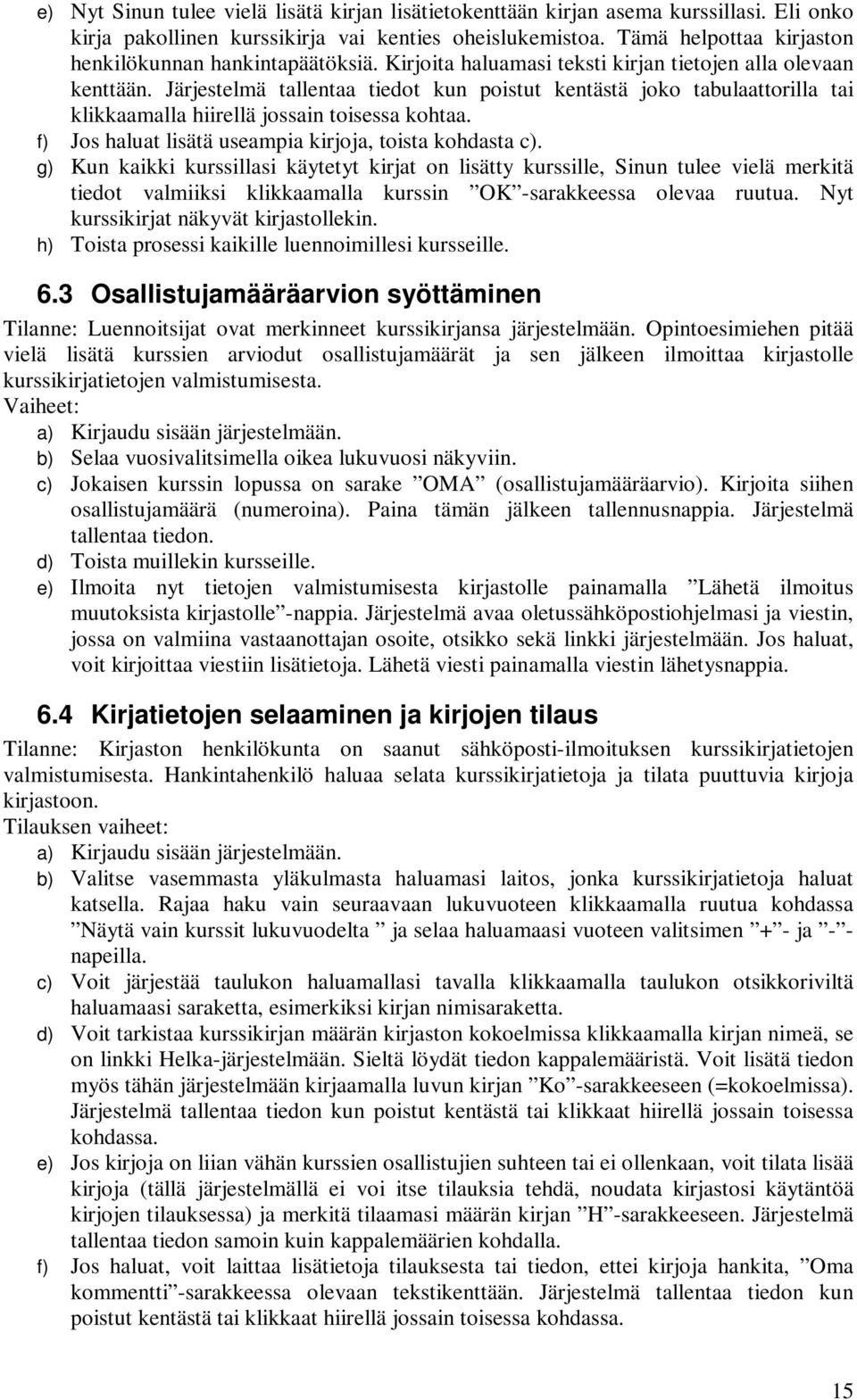 Järjestelmä tallentaa tiedot kun poistut kentästä joko tabulaattorilla tai klikkaamalla hiirellä jossain toisessa kohtaa. f) Jos haluat lisätä useampia kirjoja, toista kohdasta c).