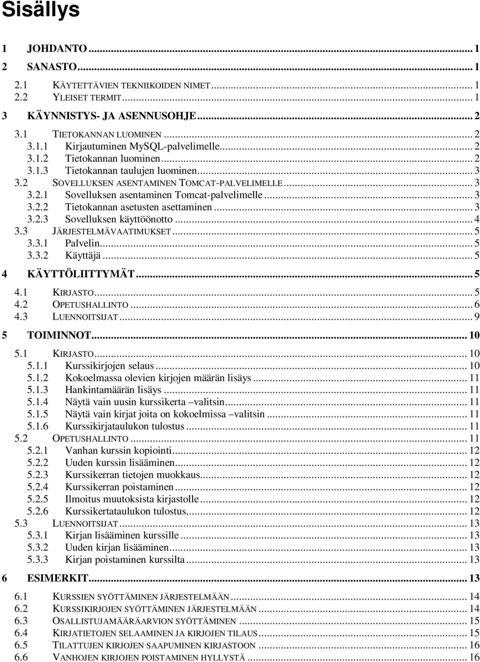 .. 3 3.2.3 Sovelluksen käyttöönotto... 4 3.3 JÄRJESTELMÄVAATIMUKSET... 5 3.3.1 Palvelin... 5 3.3.2 Käyttäjä... 5 4 KÄYTTÖLIITTYMÄT... 5 4.1 KIRJASTO... 5 4.2 OPETUSHALLINTO... 6 4.3 LUENNOITSIJAT.