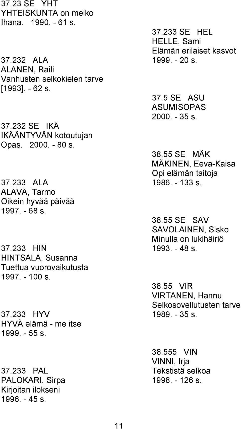 - 20 s. 37.5 SE ASU ASUMISOPAS 2000. - 35 s. 38.55 SE MÄK MÄKINEN, Eeva-Kaisa Opi elämän taitoja 1986. - 133 s. 38.55 SE SAV SAVOLAINEN, Sisko Minulla on lukihäiriö 1993. - 48 s. 38.55 VIR VIRTANEN, Hannu Selkosovellutusten tarve 1989.