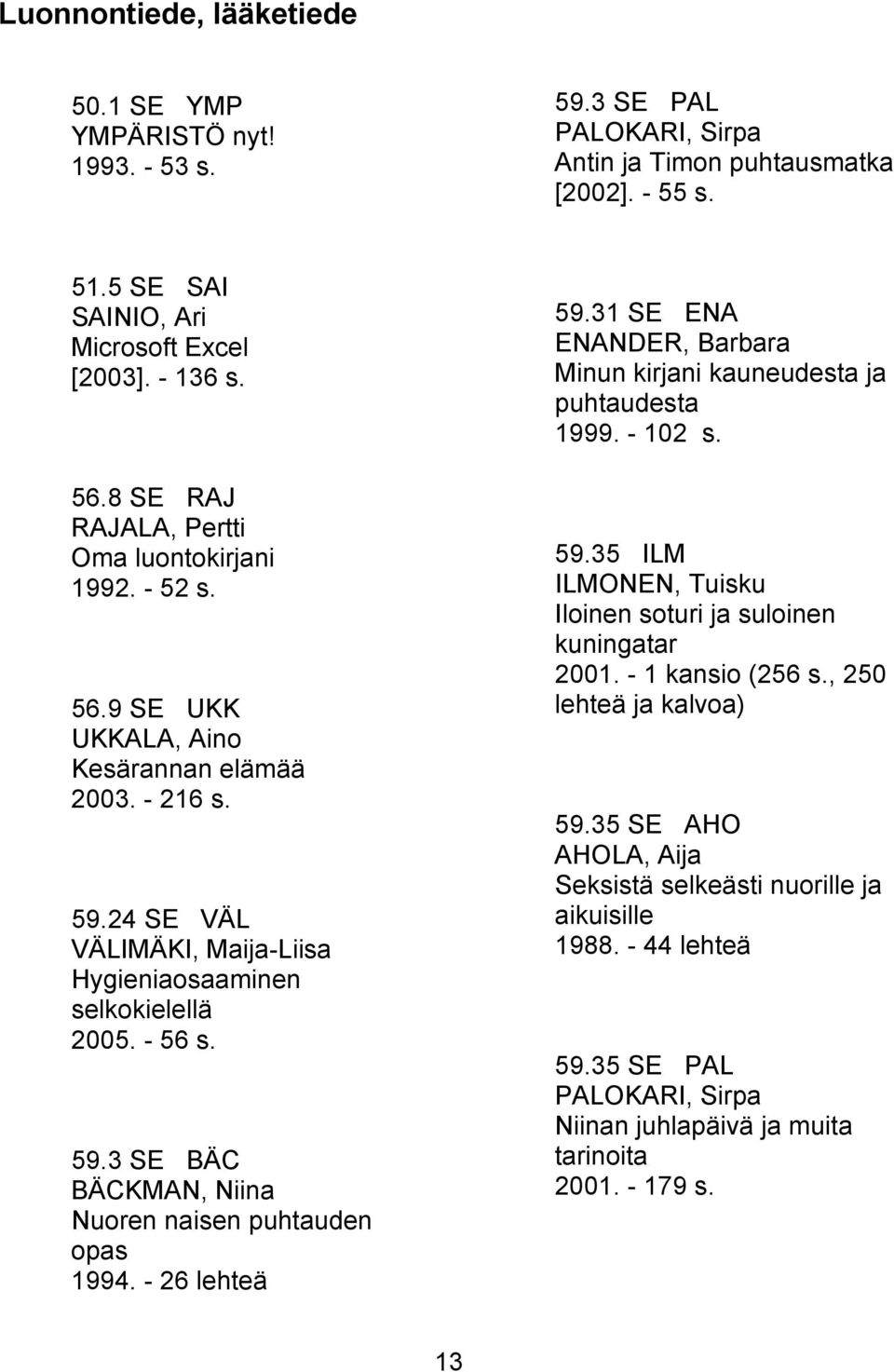 - 26 lehteä h e a 59.31 SE ENA ENANDER, Barbara Minun kirjani kauneudesta ja puhtaudesta 1999. - 102 s. 59.35 ILM ILMONEN, Tuisku Iloinen soturi ja suloinen kuningatar 2001. - 1 kansio (256 s.