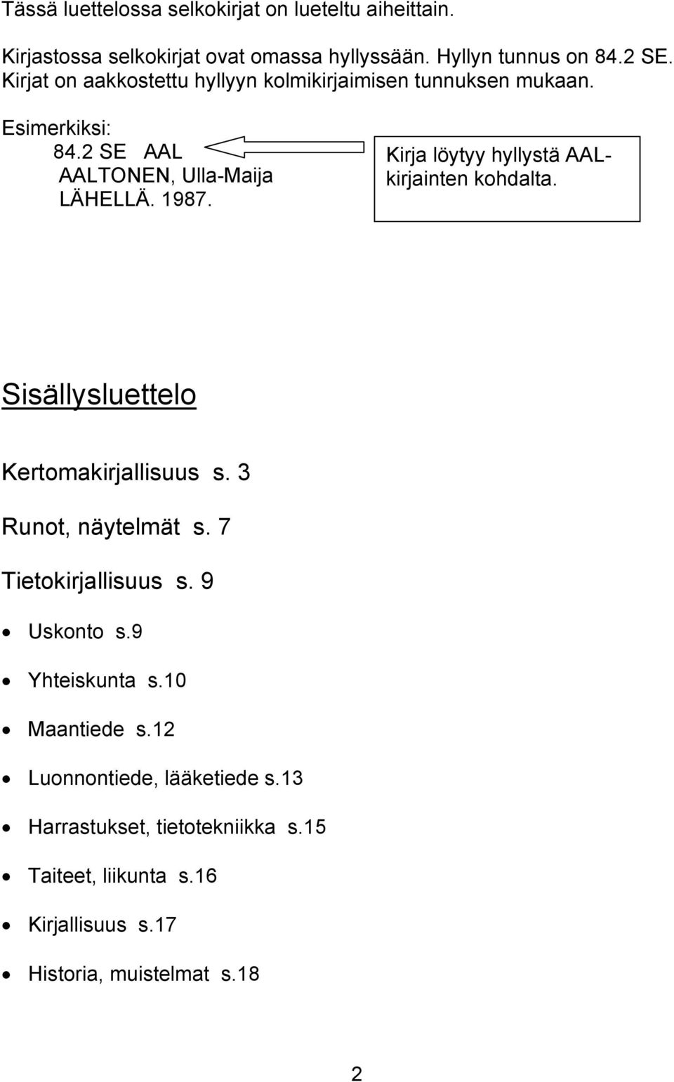 Kirja löytyy hyllystä AALkirjainten kohdalta. Sisällysluettelo Kertomakirjallisuus s. 3 Runot, näytelmät s. 7 Tietokirjallisuus s.