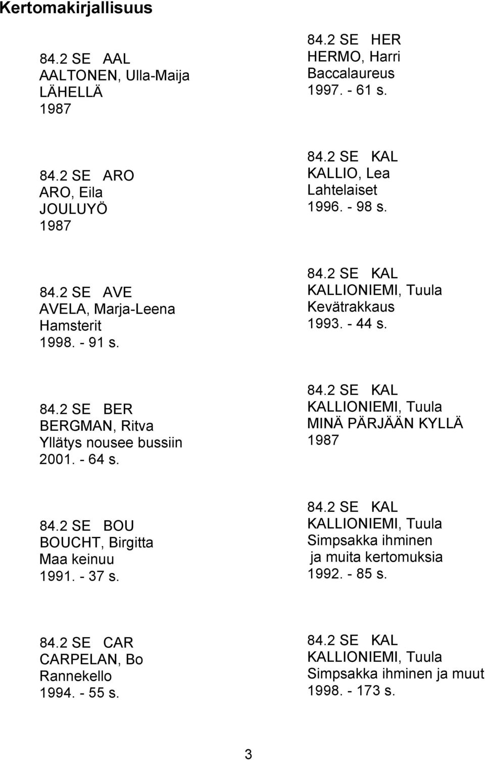 - 64 s. 84.2 SE KAL KALLIONIEMI, Tuula MINÄ PÄRJÄÄN KYLLÄ 1987 84.2 SE BOU BOUCHT, Birgitta Maa keinuu 1991. - 37 s. j 84.