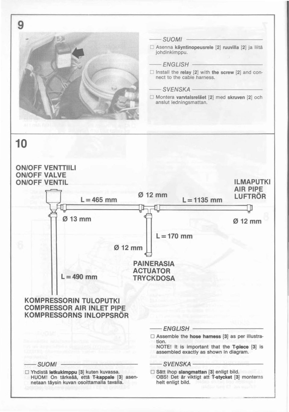 10 ON/OFF VENTTIILI ON/OFF VALVE ON/OFF VENTIL ILMAPUTKI AIR PIPE L=465 mm 012mm L=1135 mm LUFTRÖR 013mm 012mm L=170 mm 012mm PAINERASIA ACTUATOR L=490 mm TRYCKDOSA KOMPRESSORIN TULOPUTKI COMPRESSOR