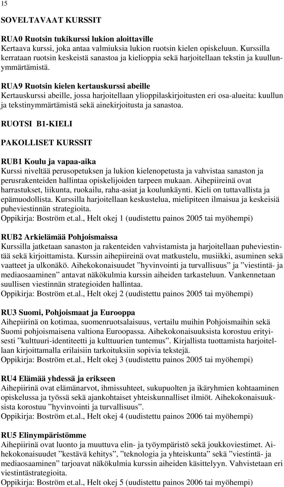 RUA9 Ruotsin kielen kertauskurssi abeille Kertauskurssi abeille, jossa harjoitellaan ylioppilaskirjoitusten eri osa-alueita: kuullun ja tekstinymmärtämistä sekä ainekirjoitusta ja sanastoa.