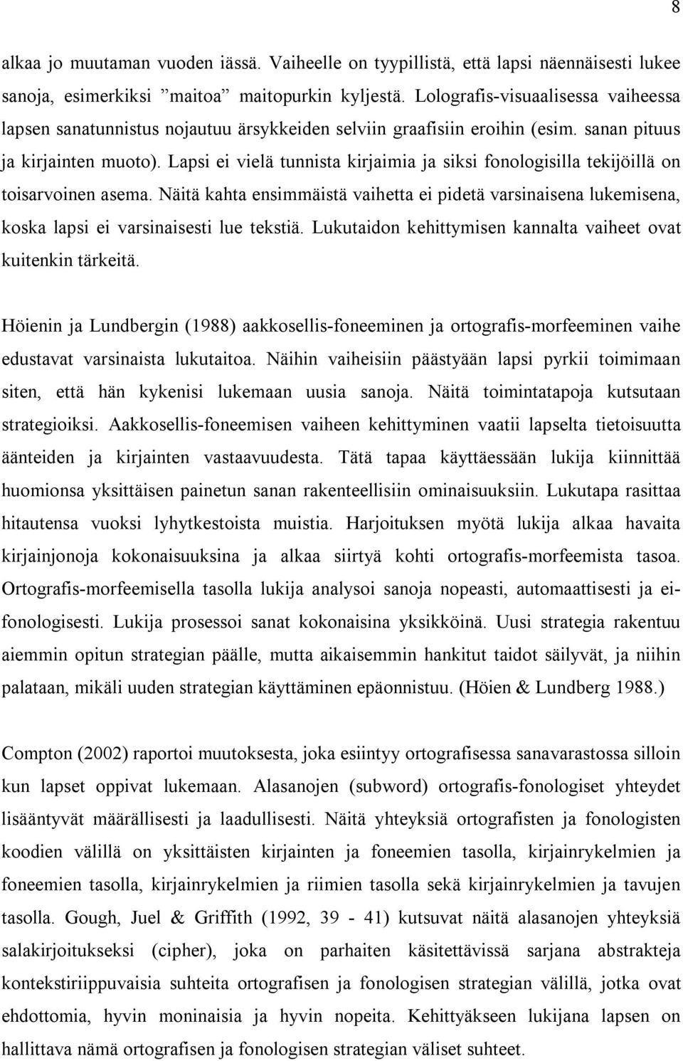 Lapsi ei vielä tunnista kirjaimia ja siksi fonologisilla tekijöillä on toisarvoinen asema. Näitä kahta ensimmäistä vaihetta ei pidetä varsinaisena lukemisena, koska lapsi ei varsinaisesti lue tekstiä.