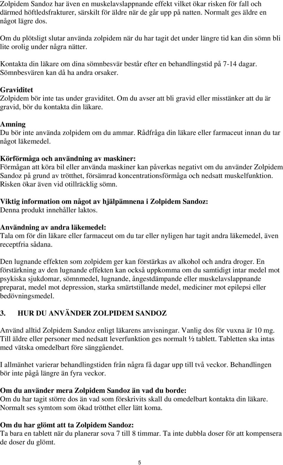 Kontakta din läkare om dina sömnbesvär består efter en behandlingstid på 7-14 dagar. Sömnbesvären kan då ha andra orsaker. Graviditet Zolpidem bör inte tas under graviditet.