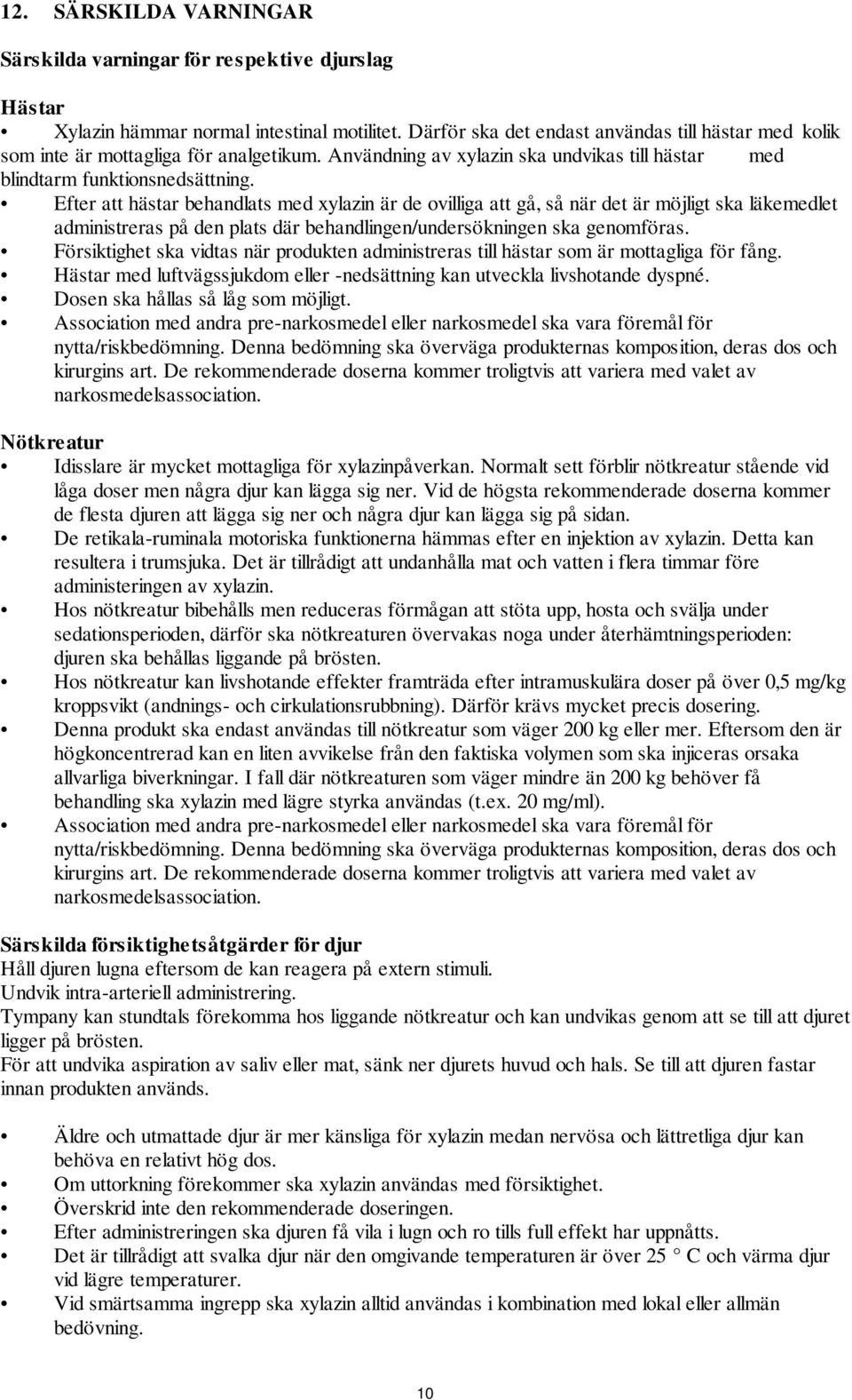 Efter att hästar behandlats med xylazin är de ovilliga att gå, så när det är möjligt ska läkemedlet administreras på den plats där behandlingen/undersökningen ska genomföras.