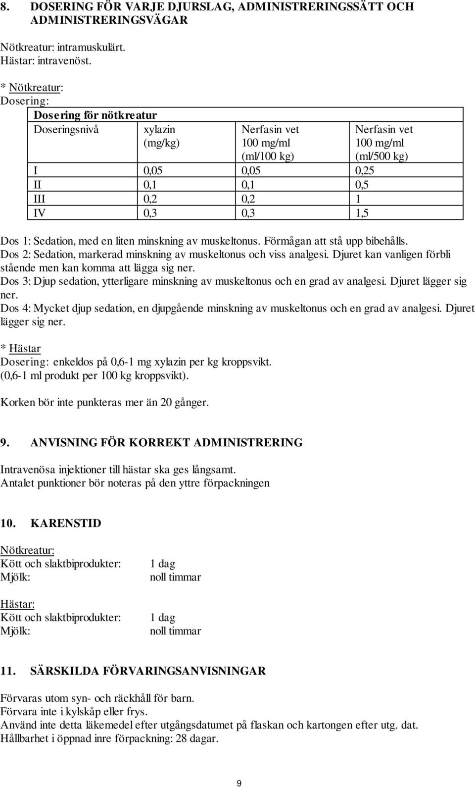 (ml/500 kg) Dos 1: Sedation, med en liten minskning av muskeltonus. Förmågan att stå upp bibehålls. Dos 2: Sedation, markerad minskning av muskeltonus och viss analgesi.