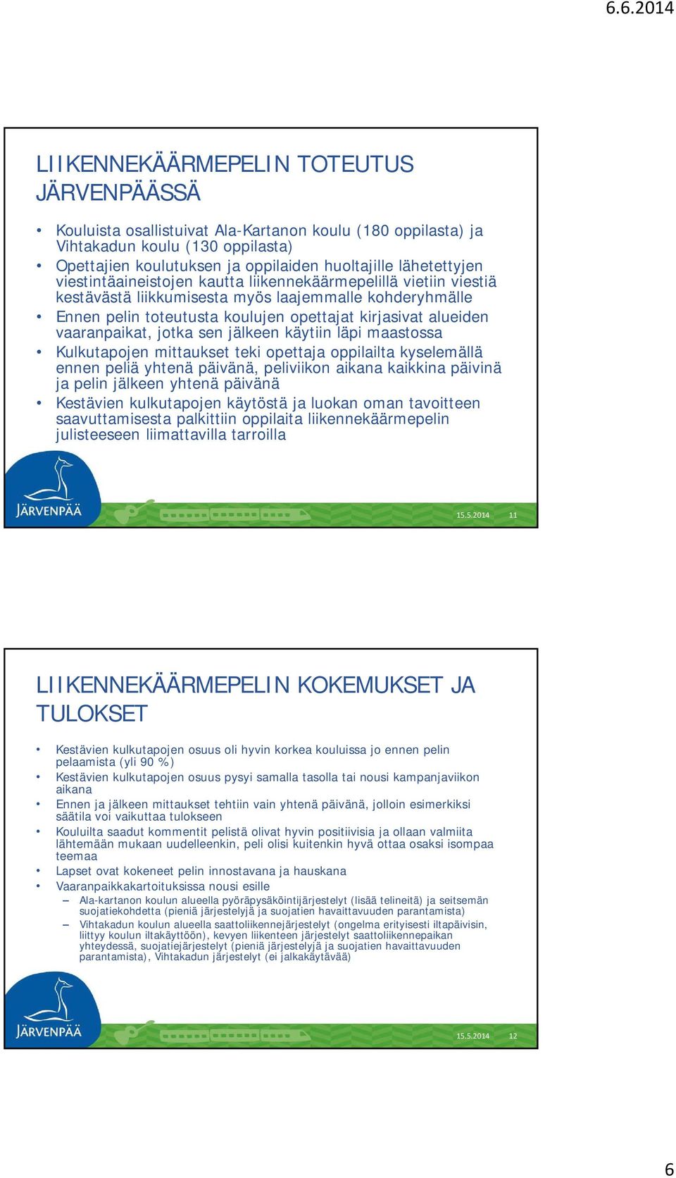 jotka sen jälkeen käytiin läpi maastossa Kulkutapojen mittaukset teki opettaja oppilailta kyselemällä ennen peliä yhtenä päivänä, peliviikon aikana kaikkina päivinä ja pelin jälkeen yhtenä päivänä