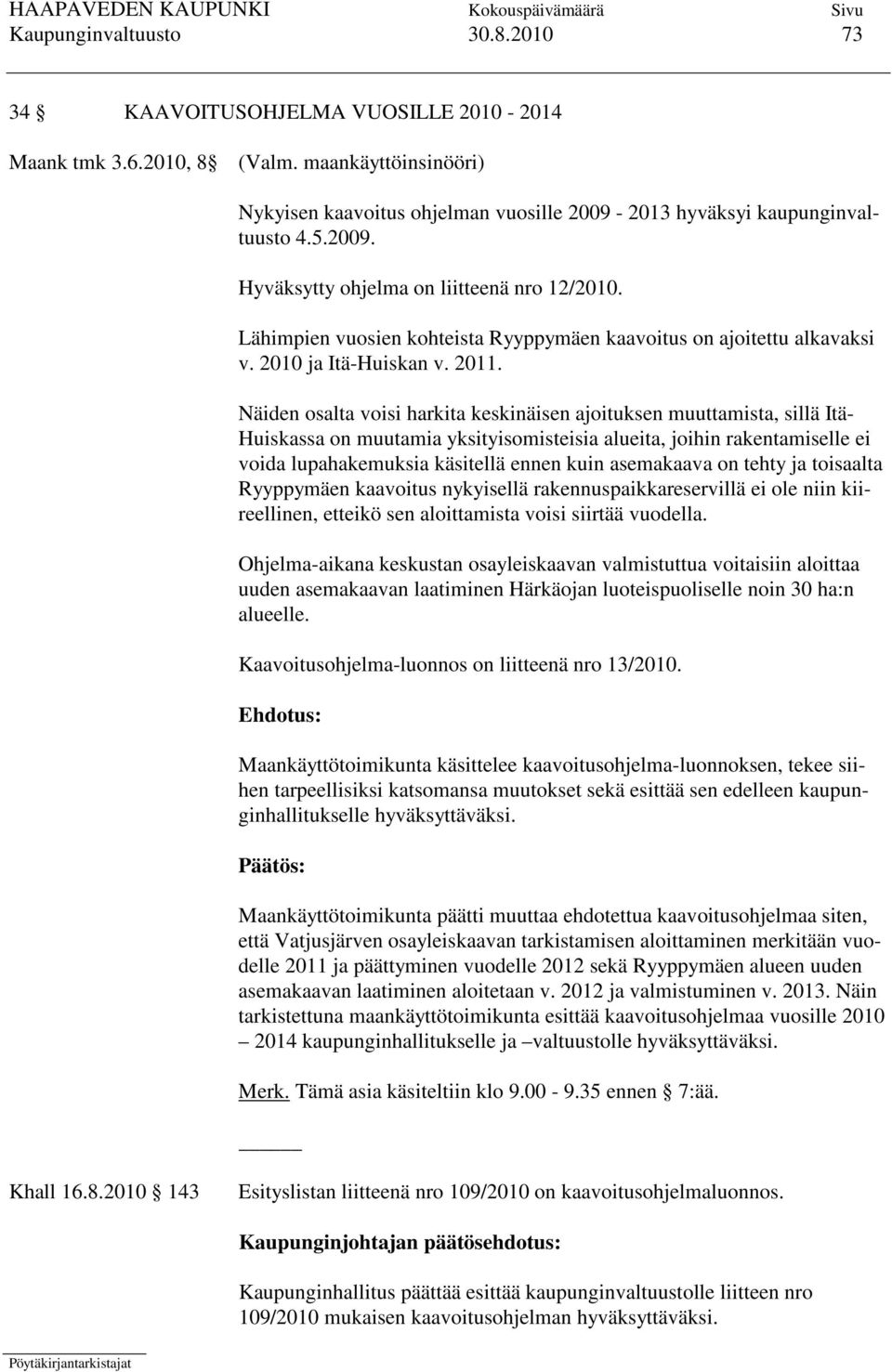 Näiden osalta voisi harkita keskinäisen ajoituksen muuttamista, sillä Itä- Huiskassa on muutamia yksityisomisteisia alueita, joihin rakentamiselle ei voida lupahakemuksia käsitellä ennen kuin