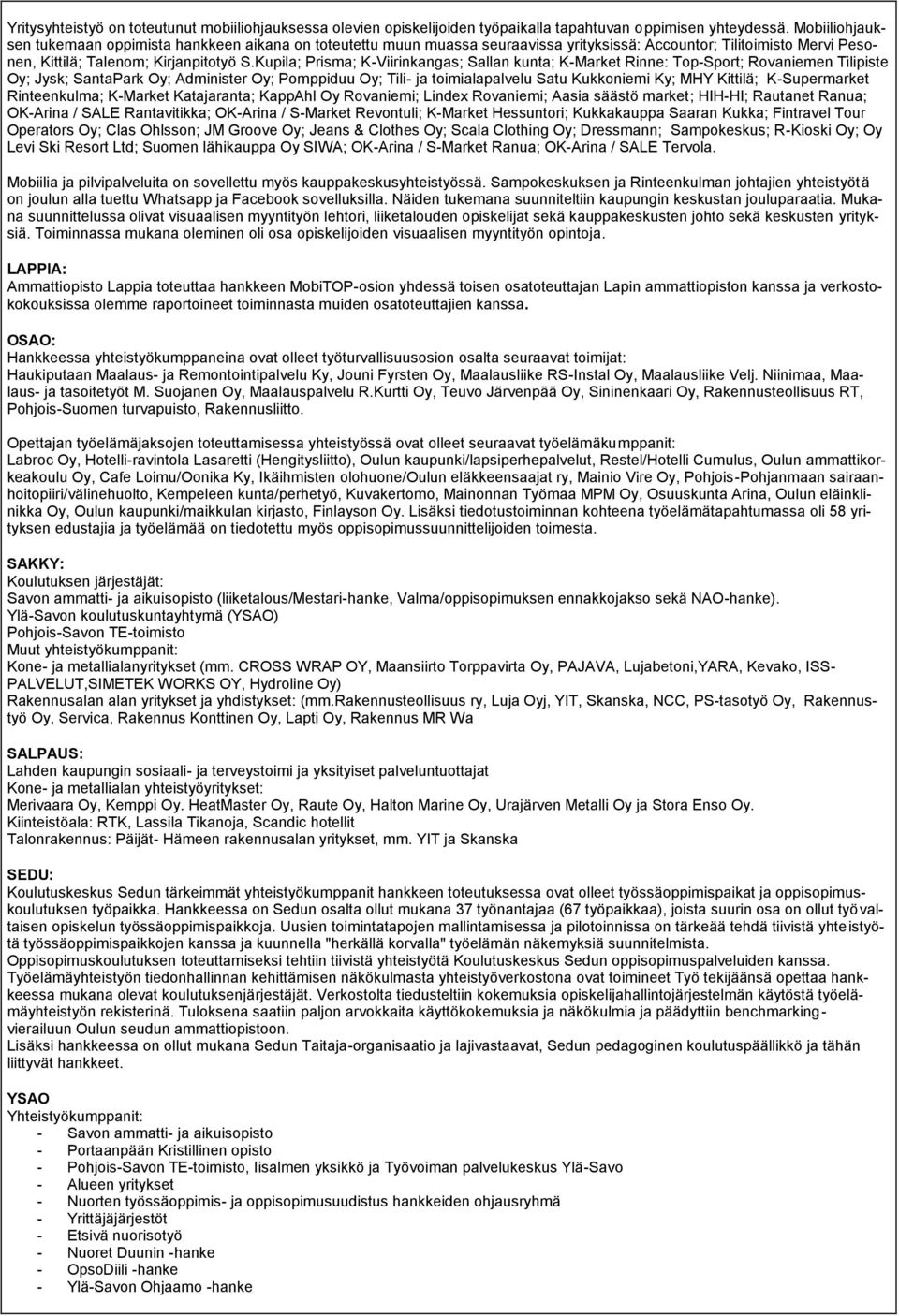 Kupila; Prisma; K-Viirinkangas; Sallan kunta; K-Market Rinne: Tp-Sprt; Rvaniemen Tilipiste Oy; Jysk; SantaPark Oy; Administer Oy; Pmppiduu Oy; Tili- ja timialapalvelu Satu Kukkniemi Ky; MHY Kittilä;