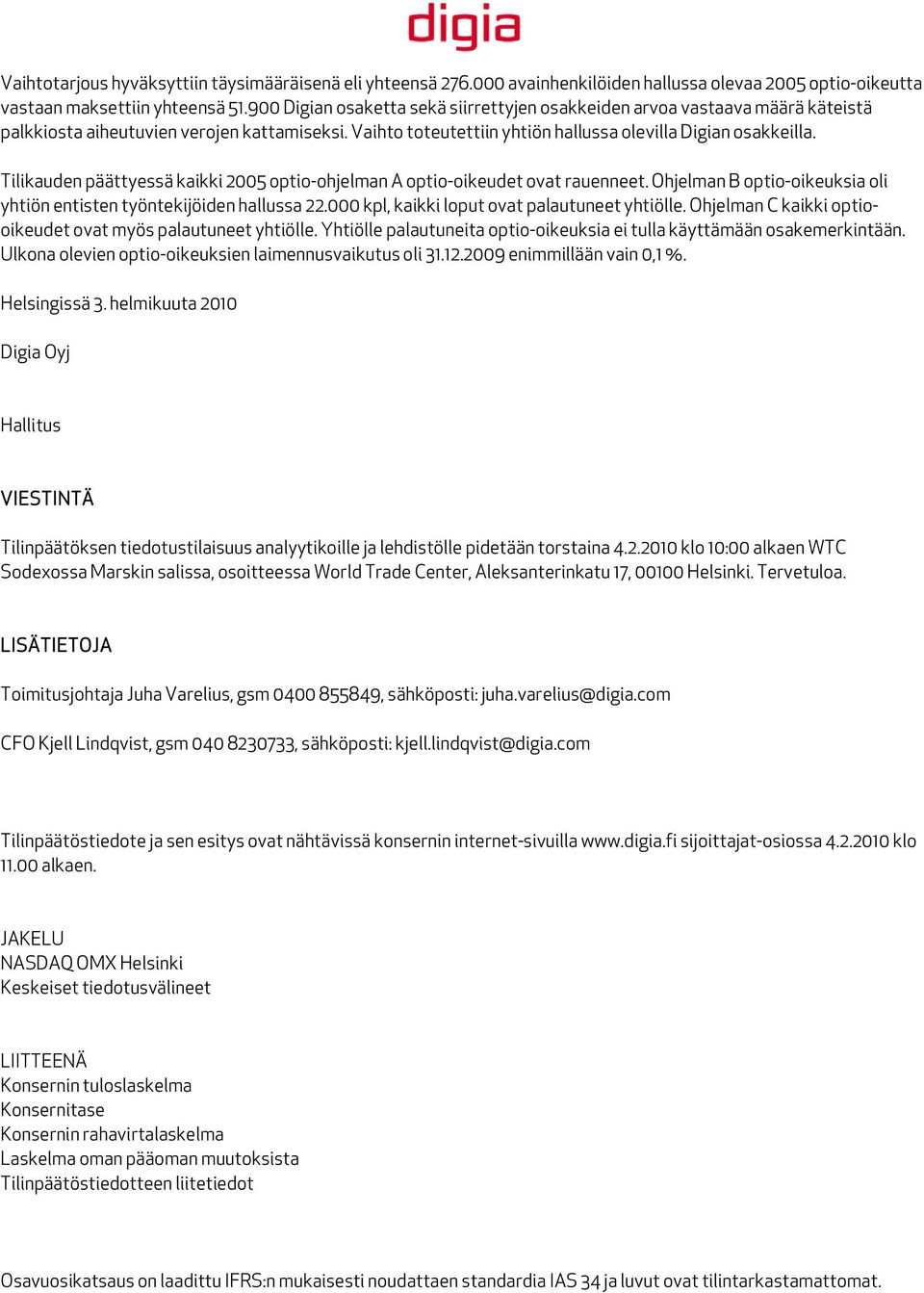 Tilikauden päättyessä kaikki 2005 optio-ohjelman A optio-oikeudet ovat rauenneet. Ohjelman B optio-oikeuksia oli yhtiön entisten työntekijöiden hallussa 22.