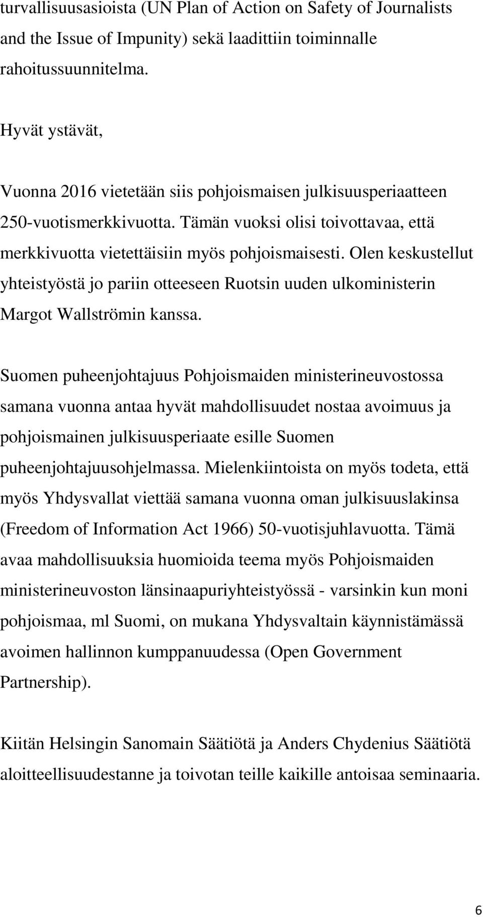 Olen keskustellut yhteistyöstä jo pariin otteeseen Ruotsin uuden ulkoministerin Margot Wallströmin kanssa.