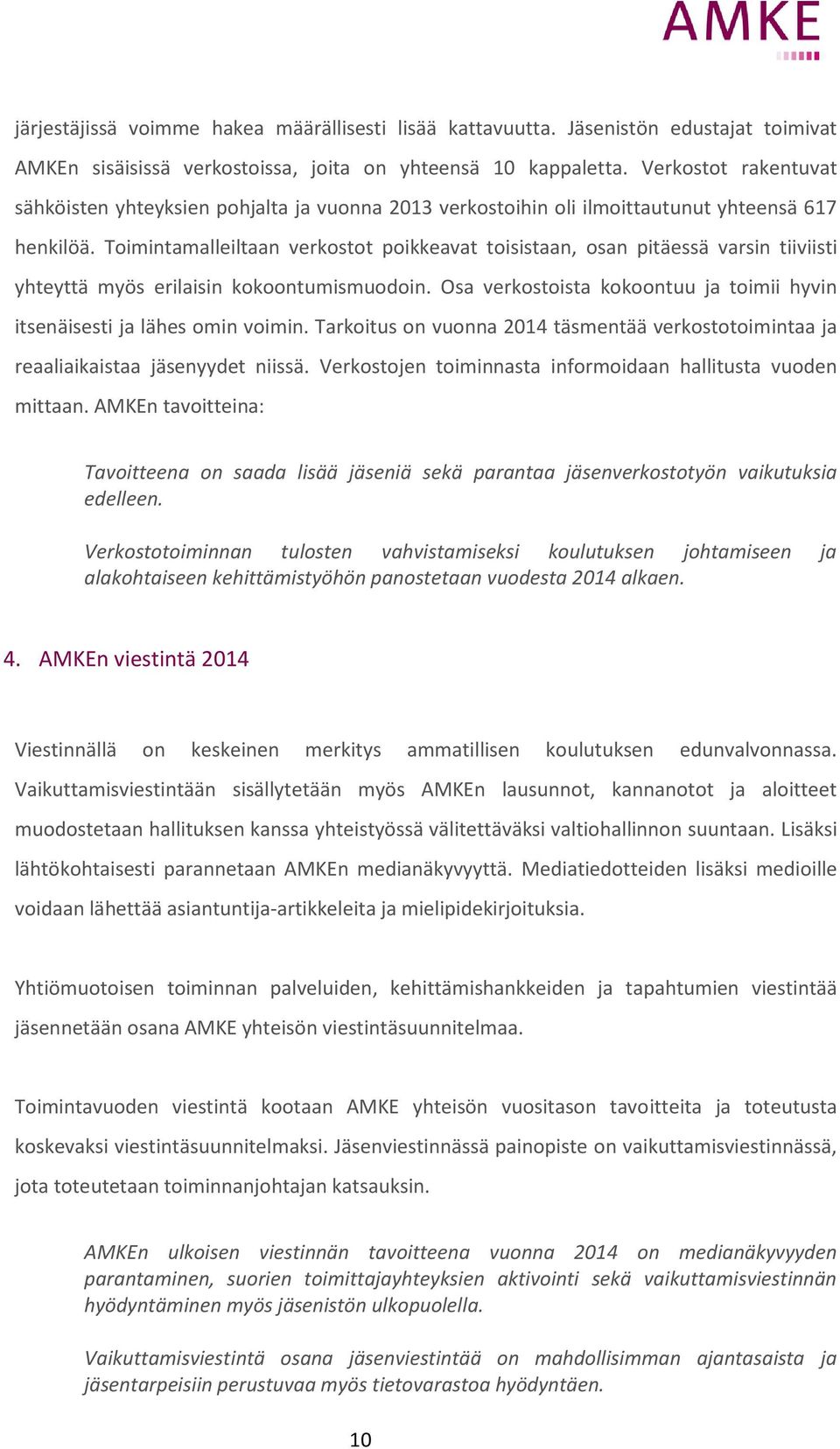 Toimintamalleiltaan verkostot poikkeavat toisistaan, osan pitäessä varsin tiiviisti yhteyttä myös erilaisin kokoontumismuodoin.