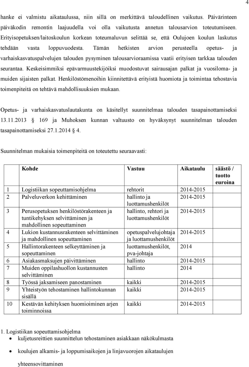 Tämän hetkisten arvion perusteella opetus- ja varhaiskasvatuspalvelujen talouden pysyminen talousarvioraamissa vaatii erityisen tarkkaa talouden seurantaa.