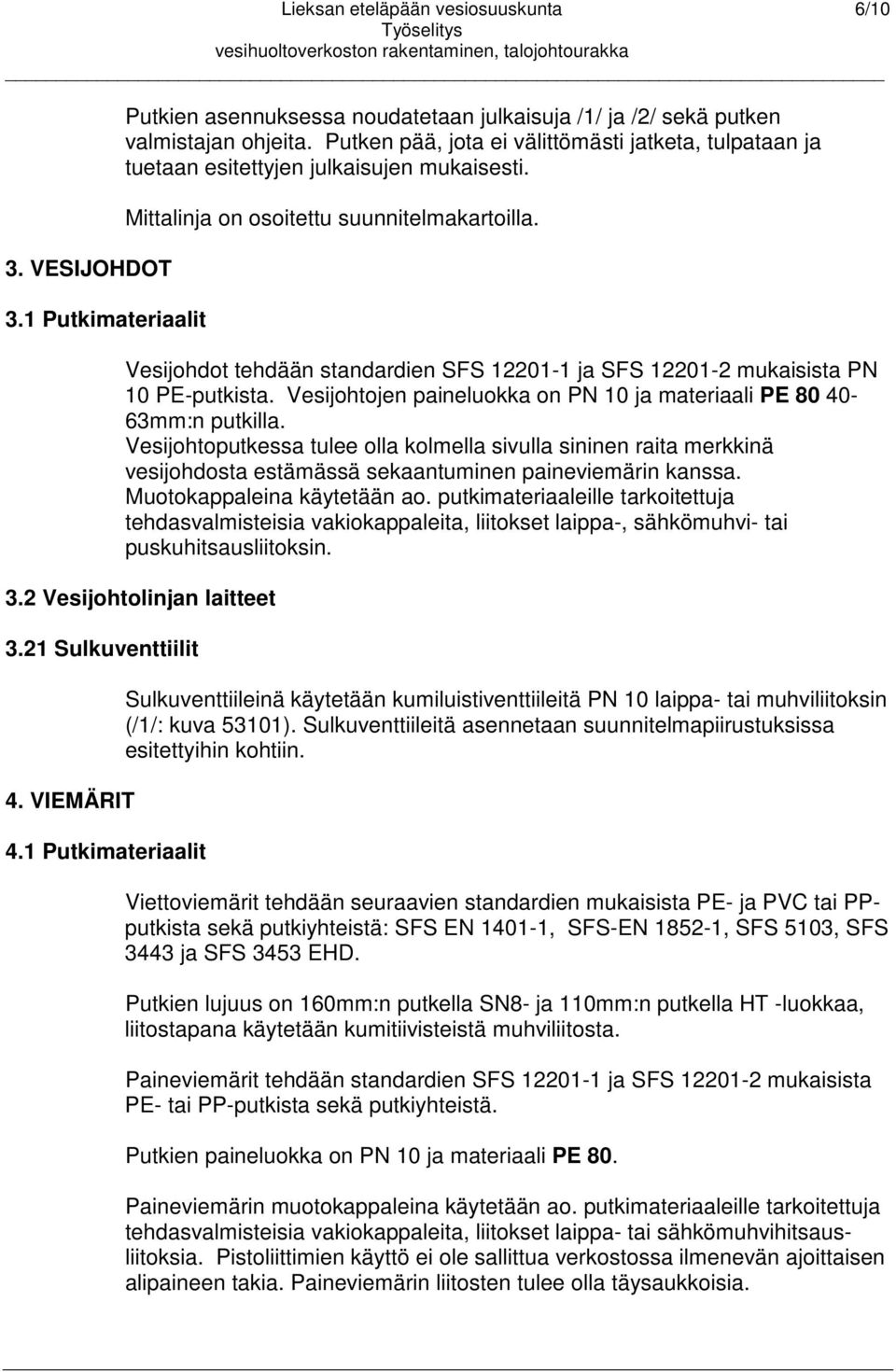 Vesijohdot tehdään standardien SFS 12201-1 ja SFS 12201-2 mukaisista PN 10 PE-putkista. Vesijohtojen paineluokka on PN 10 ja materiaali PE 80 40-63mm:n putkilla.