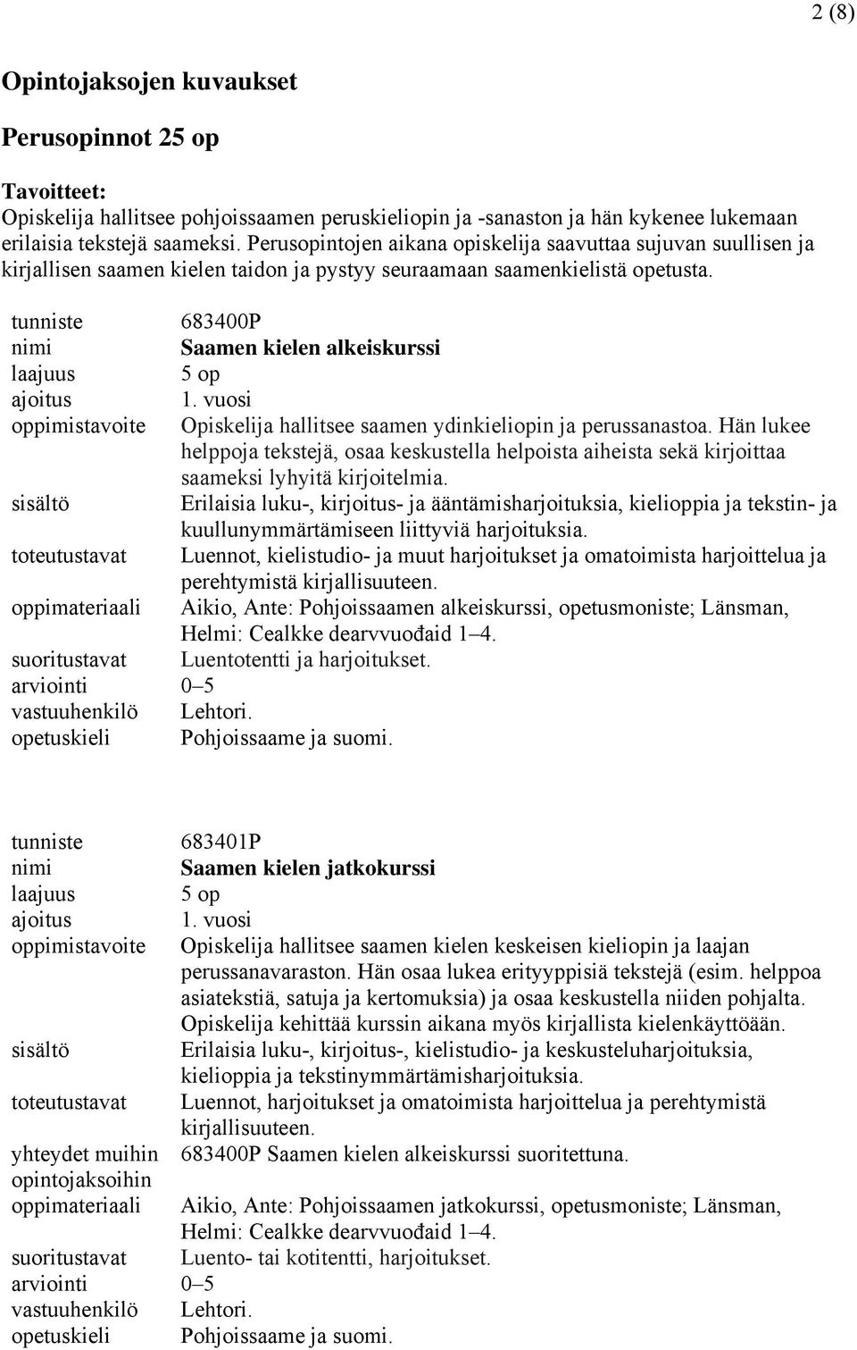 vuosi Opiskelija hallitsee saamen ydinkieliopin ja perussanastoa. Hän lukee helppoja tekstejä, osaa keskustella helpoista aiheista sekä kirjoittaa saameksi lyhyitä kirjoitelmia.