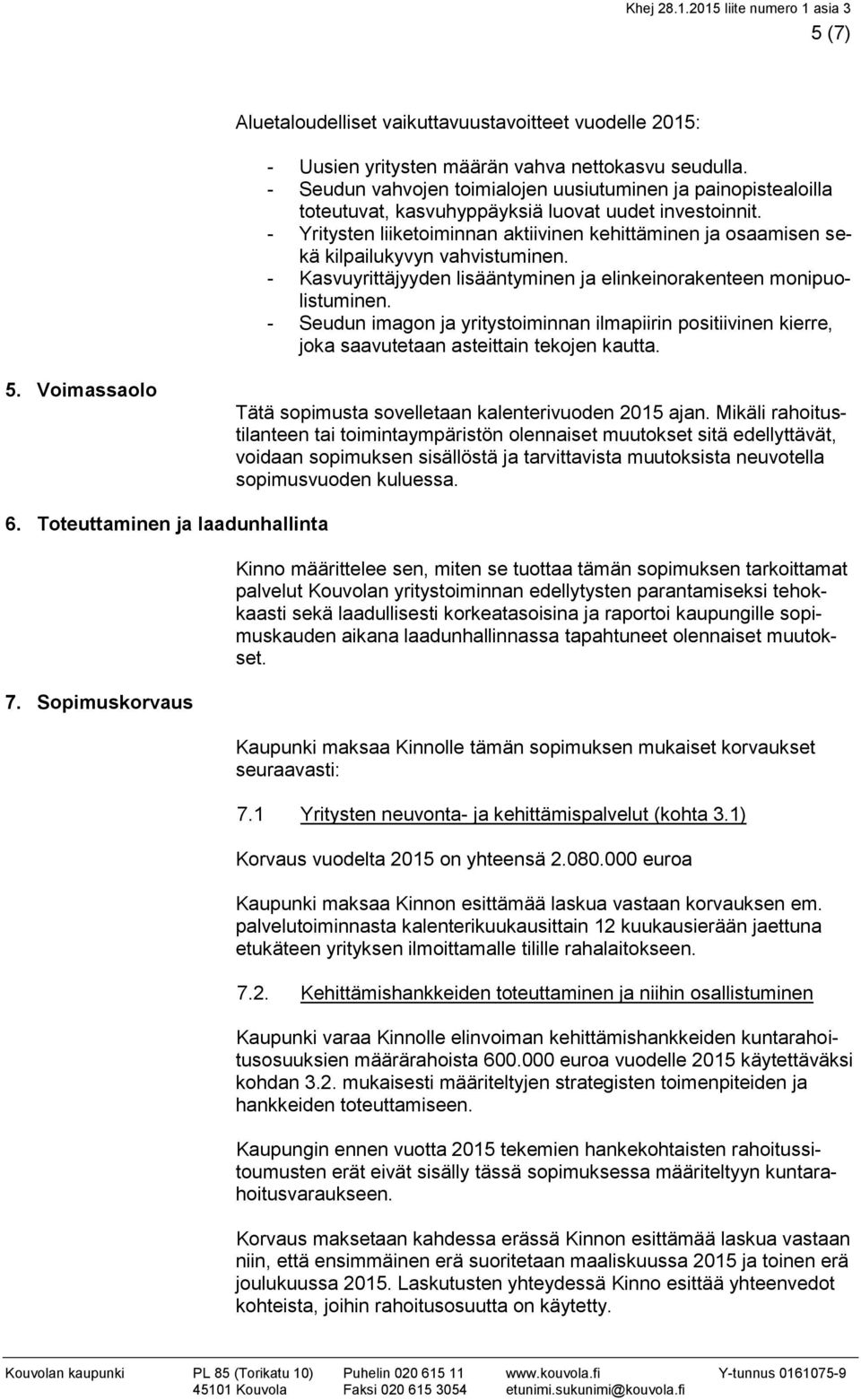 - Yritysten liiketoiminnan aktiivinen kehittäminen ja osaamisen sekä kilpailukyvyn vahvistuminen. - Kasvuyrittäjyyden lisääntyminen ja elinkeinorakenteen monipuolistuminen.