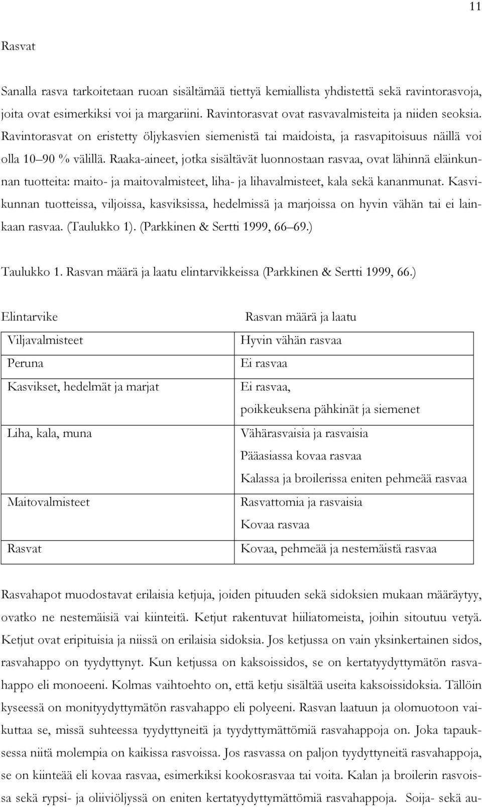 Raaka-aineet, jotka sisältävät luonnostaan rasvaa, ovat lähinnä eläinkunnan tuotteita: maito- ja maitovalmisteet, liha- ja lihavalmisteet, kala sekä kananmunat.