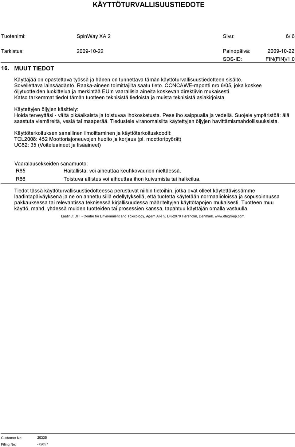 Katso tarkemmat tiedot tämän tuotteen teknisistä tiedoista ja muista teknisistä asiakirjoista. Käytettyjen öljyjen käsittely: Hoida terveyttäsi - vältä pikäaikaista ja toistuvaa ihokosketusta.