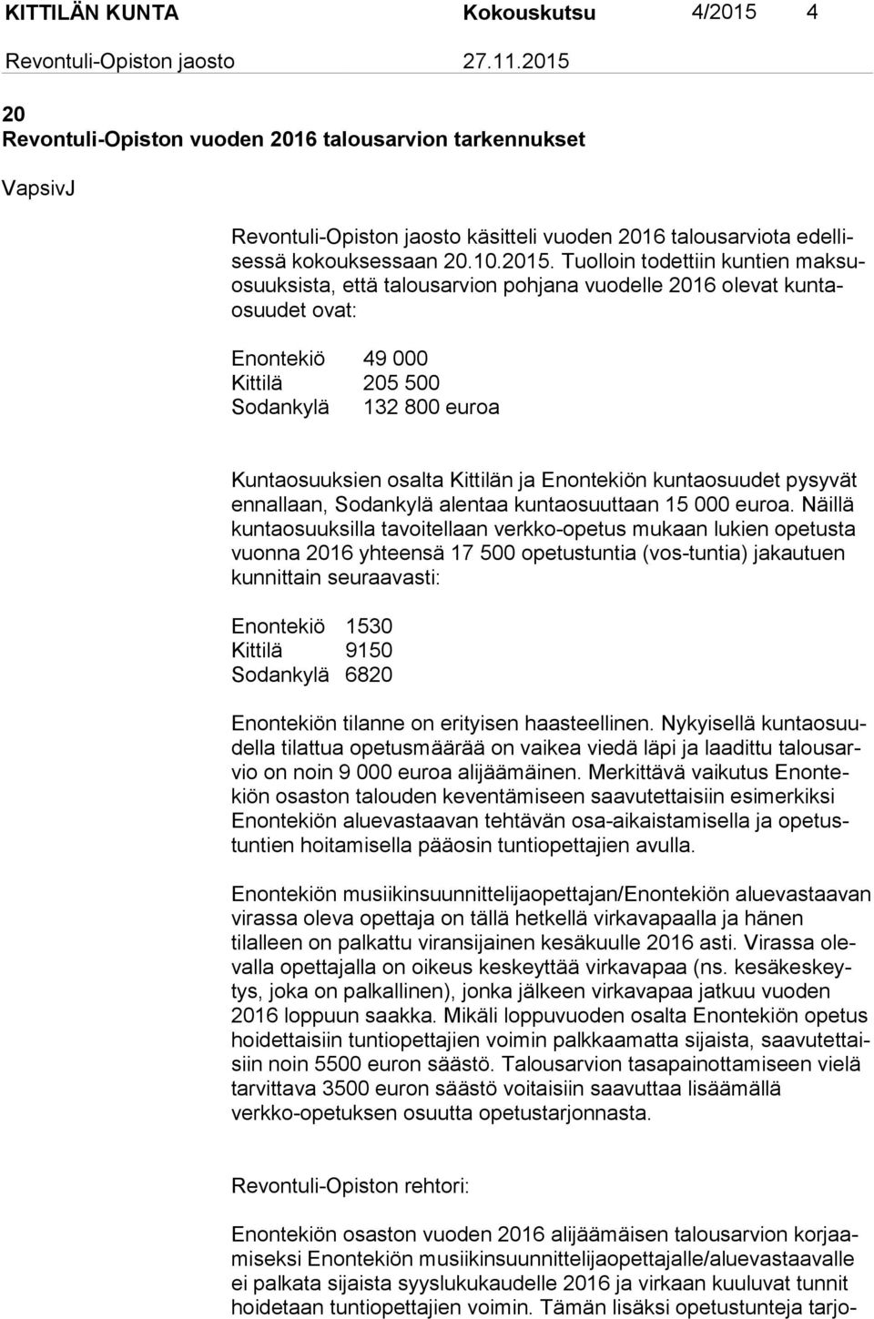 Tuolloin todettiin kuntien mak suosuuk sis ta, että talousarvion pohjana vuodelle 2016 olevat kun taosuu det ovat: Enontekiö 49 000 Kittilä 205 500 Sodankylä 132 800 euroa Kuntaosuuksien osalta