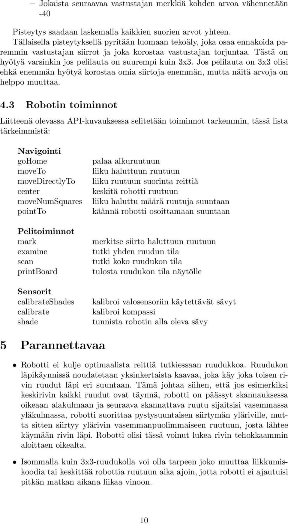 Tästä on hyötyä varsinkin jos pelilauta on suurempi kuin 3x3. Jos pelilauta on 3x3 olisi ehkä enemmän hyötyä korostaa omia siirtoja enemmän, mutta näitä arvoja on helppo muuttaa. 4.