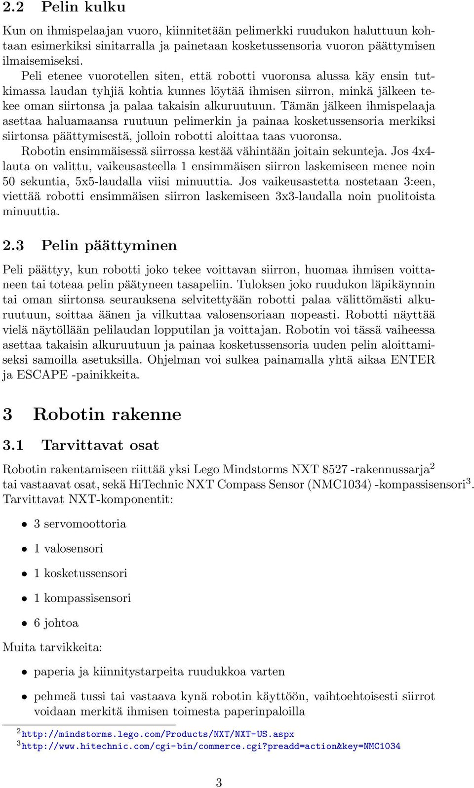 Tämän jälkeen ihmispelaaja asettaa haluamaansa ruutuun pelimerkin ja painaa kosketussensoria merkiksi siirtonsa päättymisestä, jolloin robotti aloittaa taas vuoronsa.