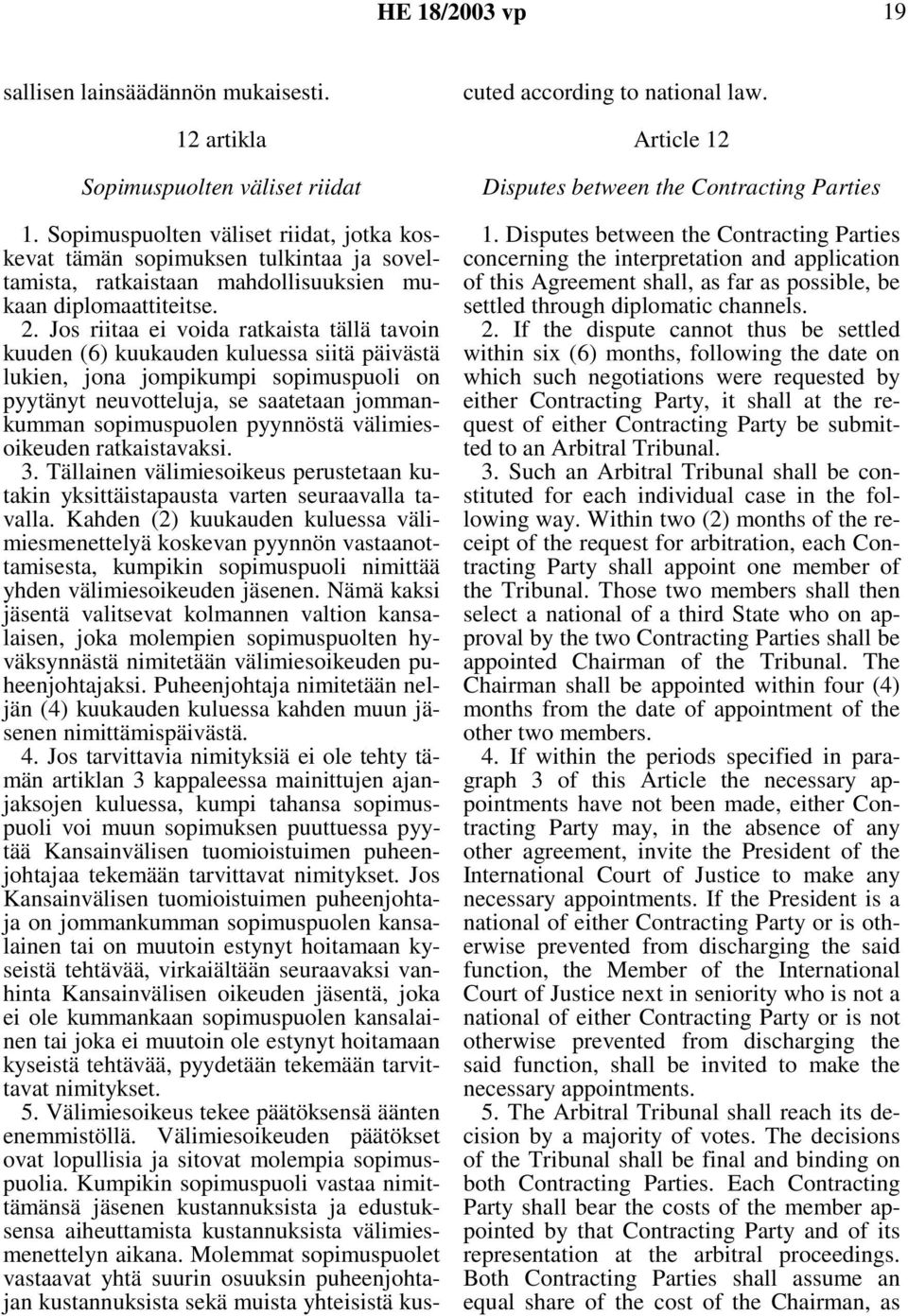 Jos riitaa ei voida ratkaista tällä tavoin kuuden (6) kuukauden kuluessa siitä päivästä lukien, jona jompikumpi sopimuspuoli on pyytänyt neuvotteluja, se saatetaan jommankumman sopimuspuolen