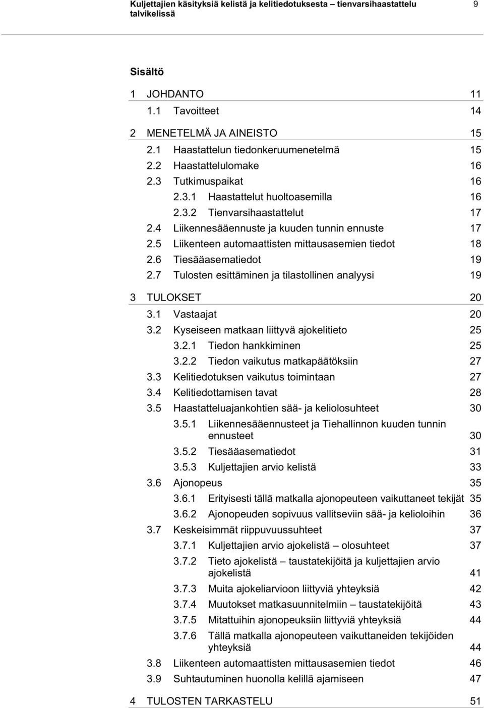 5 Liikenteen automaattisten mittausasemien tiedot 18 2.6 Tiesääasematiedot 19 2.7 Tulosten esittäminen ja tilastollinen analyysi 19 3 TULOKSET 20 3.1 Vastaajat 20 3.