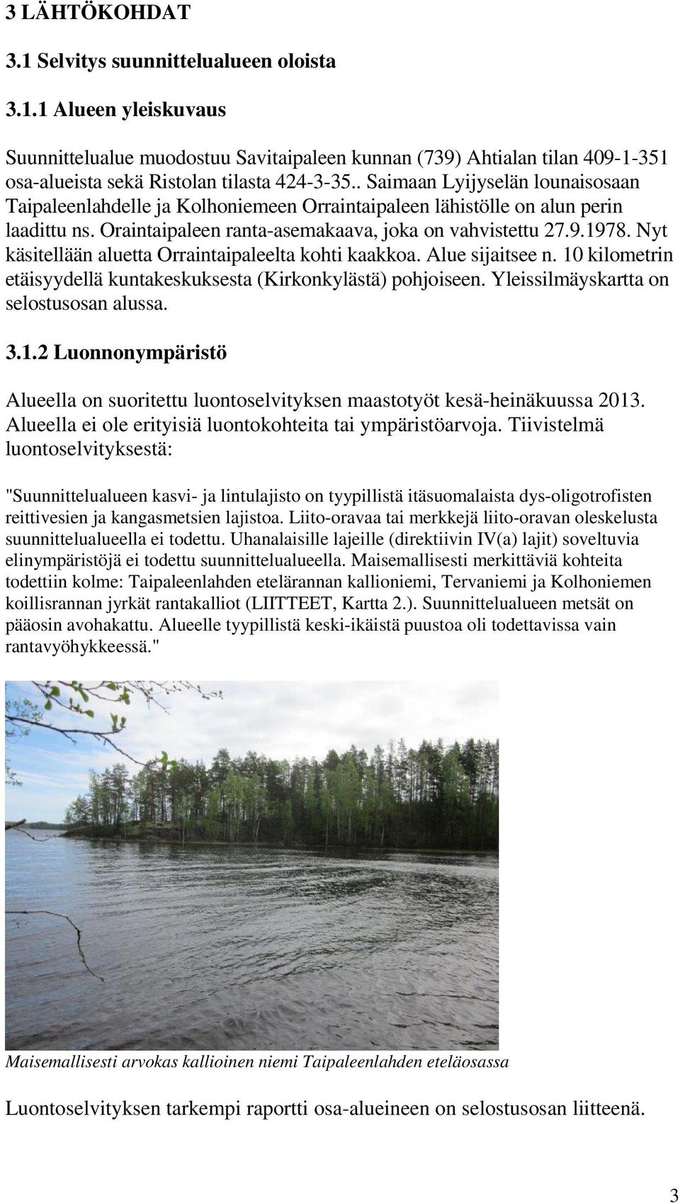 Nyt käsitellään aluetta Orraintaipaleelta kohti kaakkoa. Alue sijaitsee n. 10 kilometrin etäisyydellä kuntakeskuksesta (Kirkonkylästä) pohjoiseen. Yleissilmäyskartta on selostusosan alussa. 3.1.2 Luonnonympäristö Alueella on suoritettu luontoselvityksen maastotyöt kesä-heinäkuussa 2013.