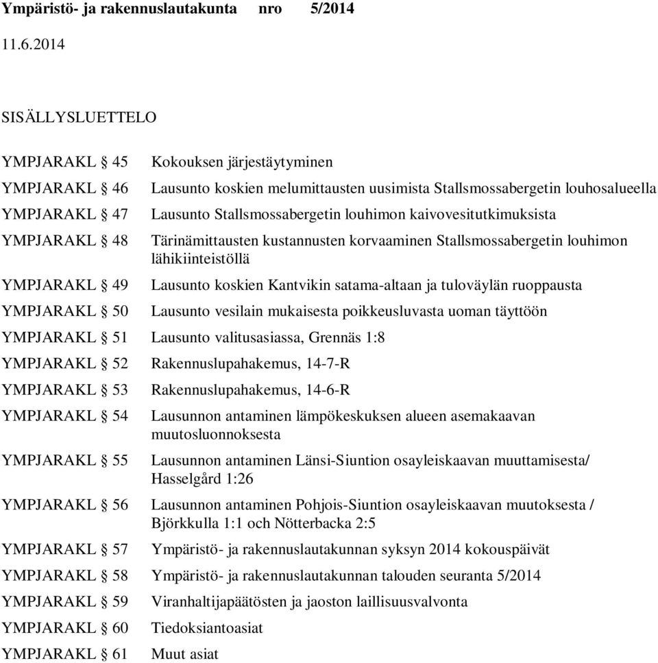 satama-altaan ja tuloväylän ruoppausta Lausunto vesilain mukaisesta poikkeusluvasta uoman täyttöön YMPJARAKL 51 Lausunto valitusasiassa, Grennäs 1:8 YMPJARAKL 52 YMPJARAKL 53 YMPJARAKL 54 YMPJARAKL