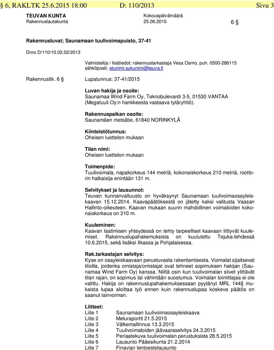 fi Luvan hakija ja osoite: Saunamaa Wind Farm Oy, Teknobulevardi 3-5, 01530 VANTAA (Megatuuli Oy:n hankkeesta vastaava tytäryhtiö).