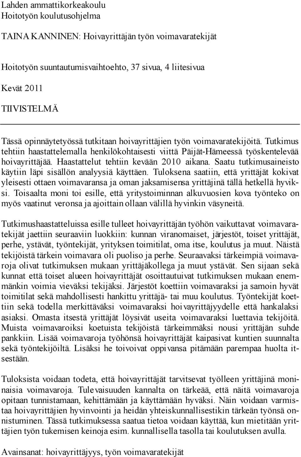 Haastattelut tehtiin kevään 2010 aikana. Saatu tutkimusaineisto käytiin läpi sisällön analyysiä käyttäen.