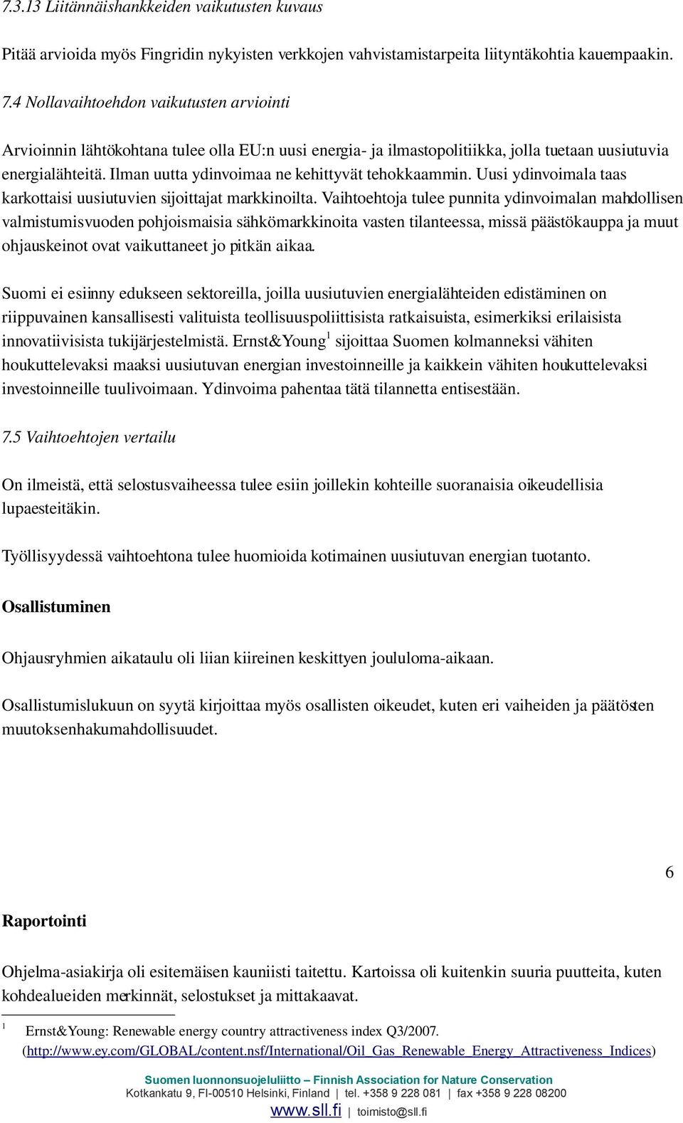 Ilman uutta ydinvoimaa ne kehittyvät tehokkaammin. Uusi ydinvoimala taas karkottaisi uusiutuvien sijoittajat markkinoilta.