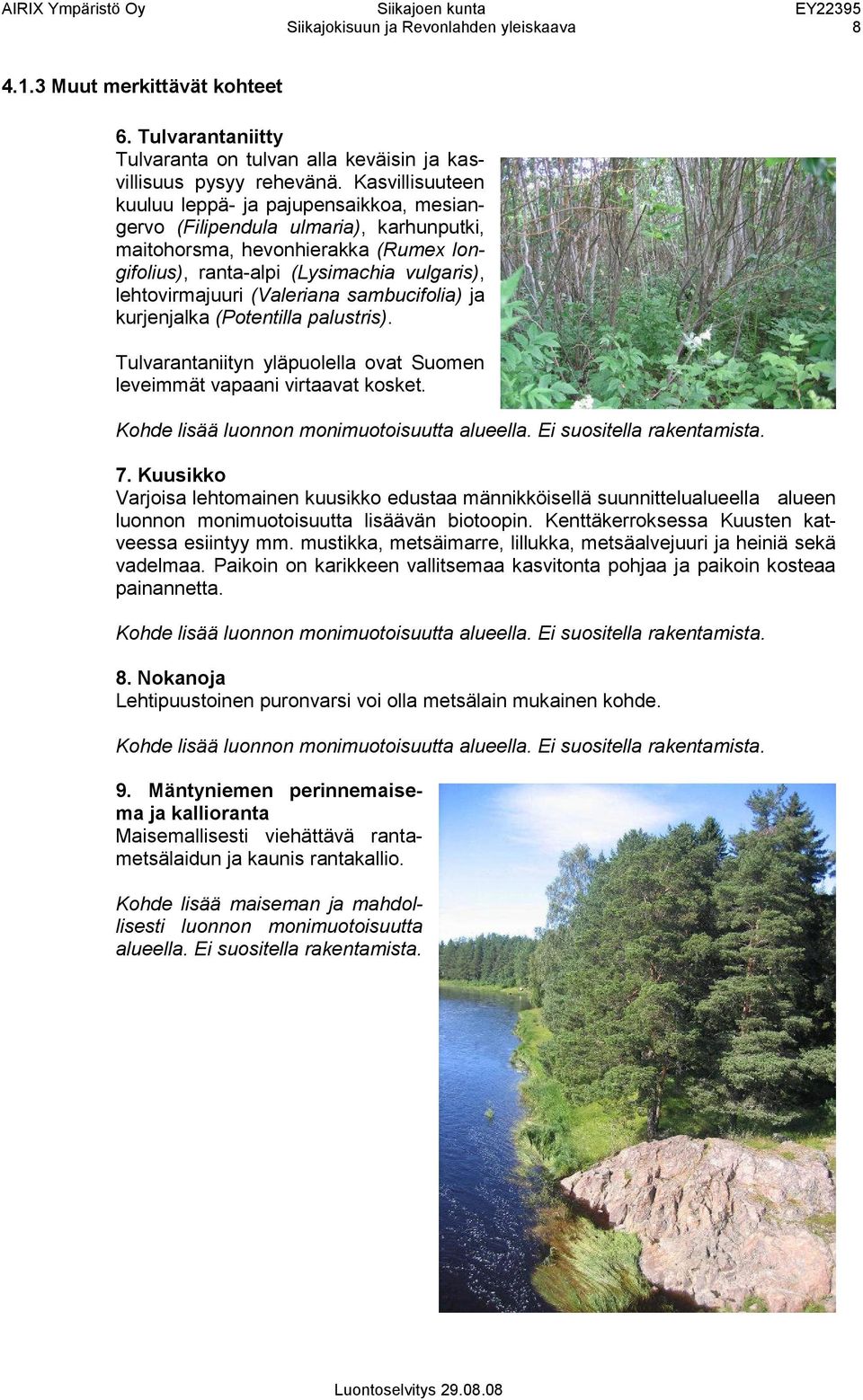 Kasvillisuuteen kuuluu leppä- ja pajupensaikkoa, mesiangervo (Filipendula ulmaria), karhunputki, maitohorsma, hevonhierakka (Rumex longifolius), ranta-alpi (Lysimachia vulgaris), lehtovirmajuuri