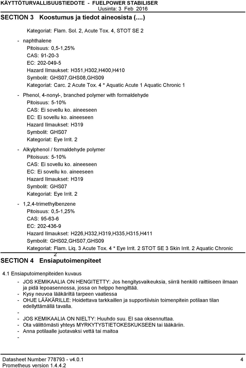 4 * Aquatic Acute 1 Aquatic Chronic 1 Phenol, 4nonyl, branched polymer with formaldehyde Pitoisuus: 510% CAS: Ei sovellu ko. aineeseen EC: Ei sovellu ko.