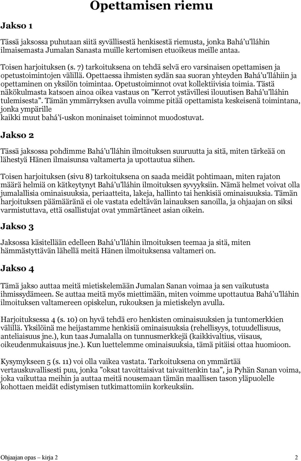 Opettaessa ihmisten sydän saa suoran yhteyden Bahá u lláhiin ja opettaminen on yksilön toimintaa. Opetustoiminnot ovat kollektiivisia toimia.