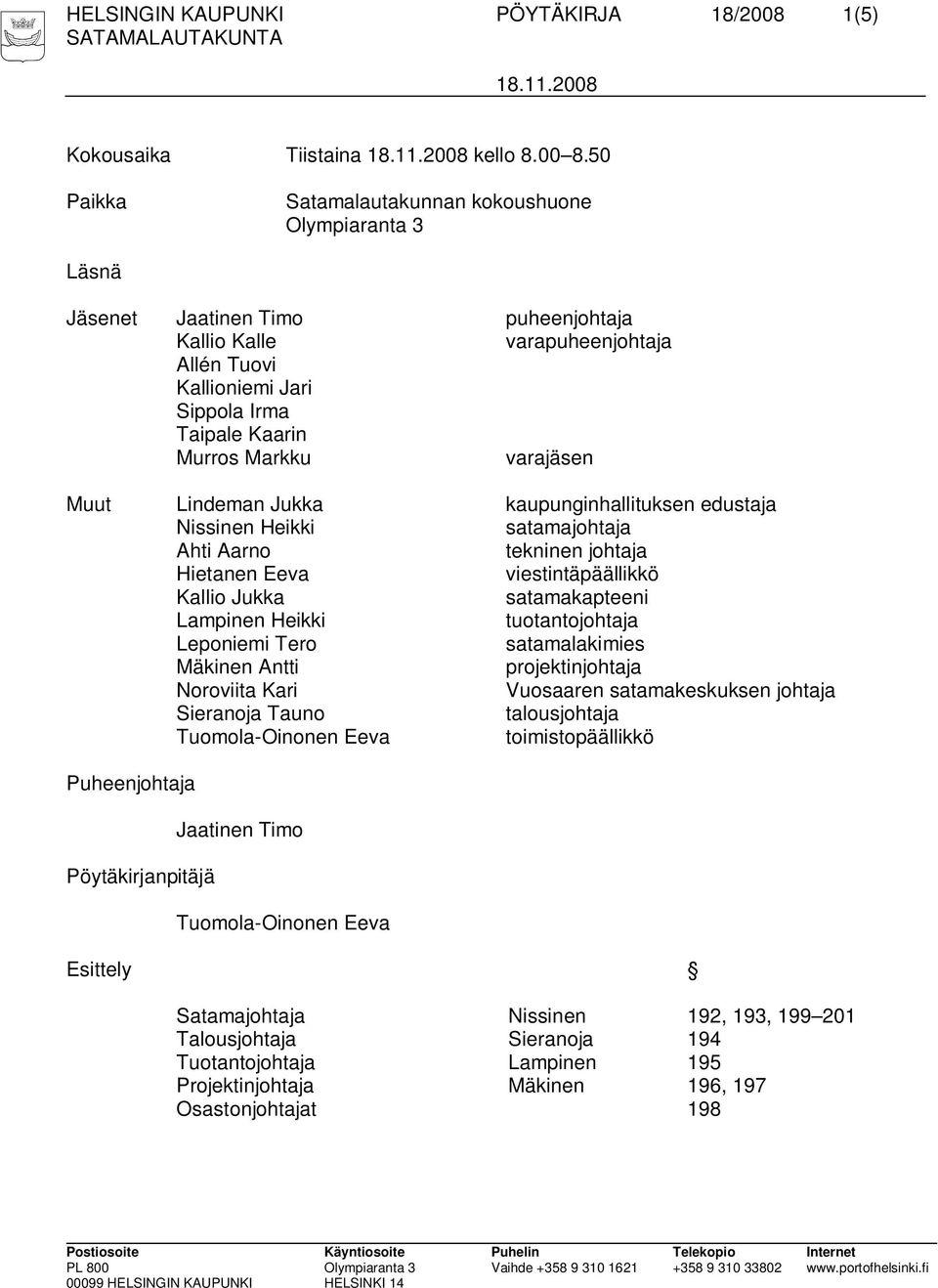 varajäsen Muut Lindeman Jukka kaupunginhallituksen edustaja Nissinen Heikki satamajohtaja Ahti Aarno tekninen johtaja Hietanen Eeva viestintäpäällikkö Kallio Jukka satamakapteeni Lampinen Heikki